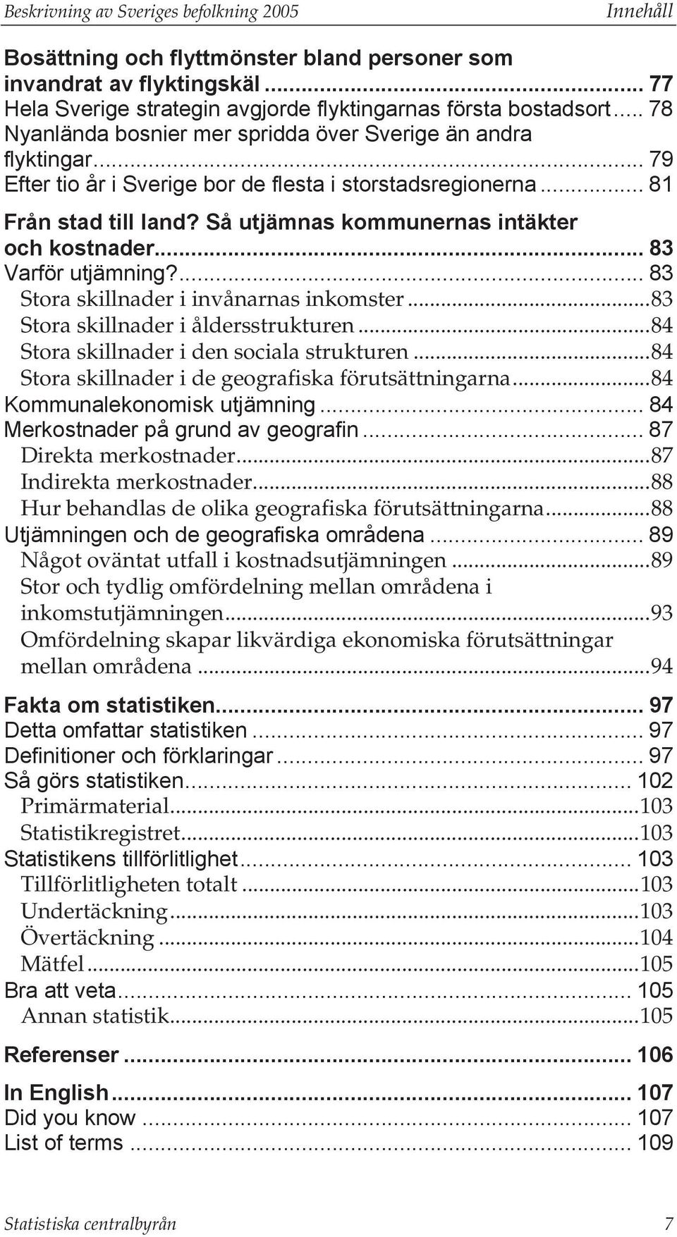 Så utjämnas kommunernas intäkter och kostnader... 83 Varför utjämning?... 83 Stora skillnader i invånarnas inkomster...83 Stora skillnader i åldersstrukturen.