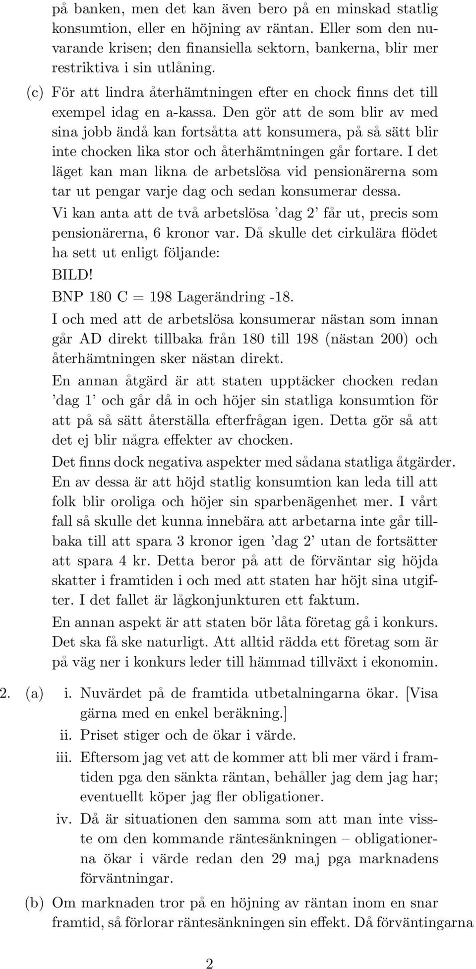 Den gör att de som blir av med sina jobb ändå kan fortsåtta att konsumera, på så sätt blir inte chocken lika stor och återhämtningen går fortare.