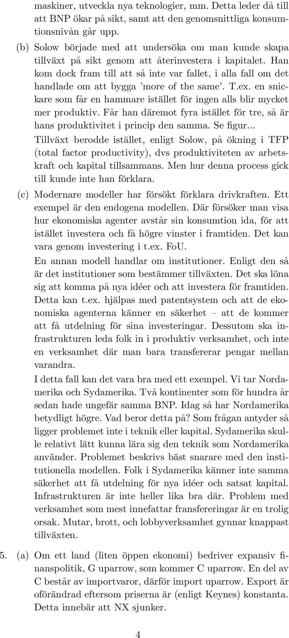 Han kom dock fram till att så inte var fallet, i alla fall om det handlade om att bygga more of the same. T.ex. en snickare som får en hammare istället för ingen alls blir mycket mer produktiv.