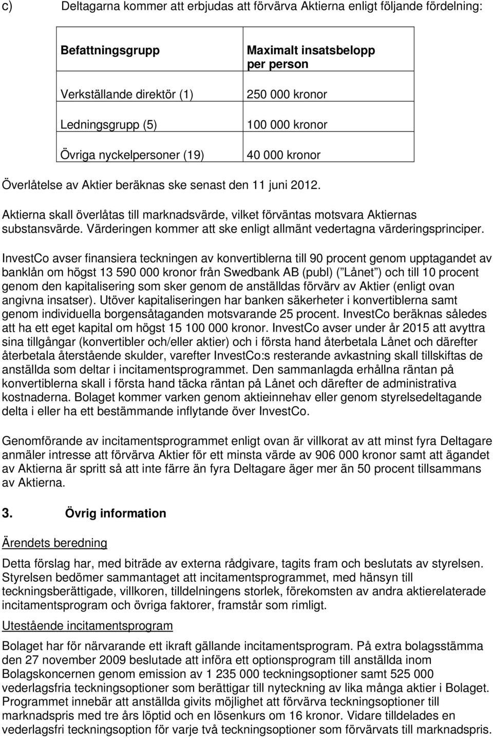 Aktierna skall överlåtas till marknadsvärde, vilket förväntas motsvara Aktiernas substansvärde. Värderingen kommer att ske enligt allmänt vedertagna värderingsprinciper.