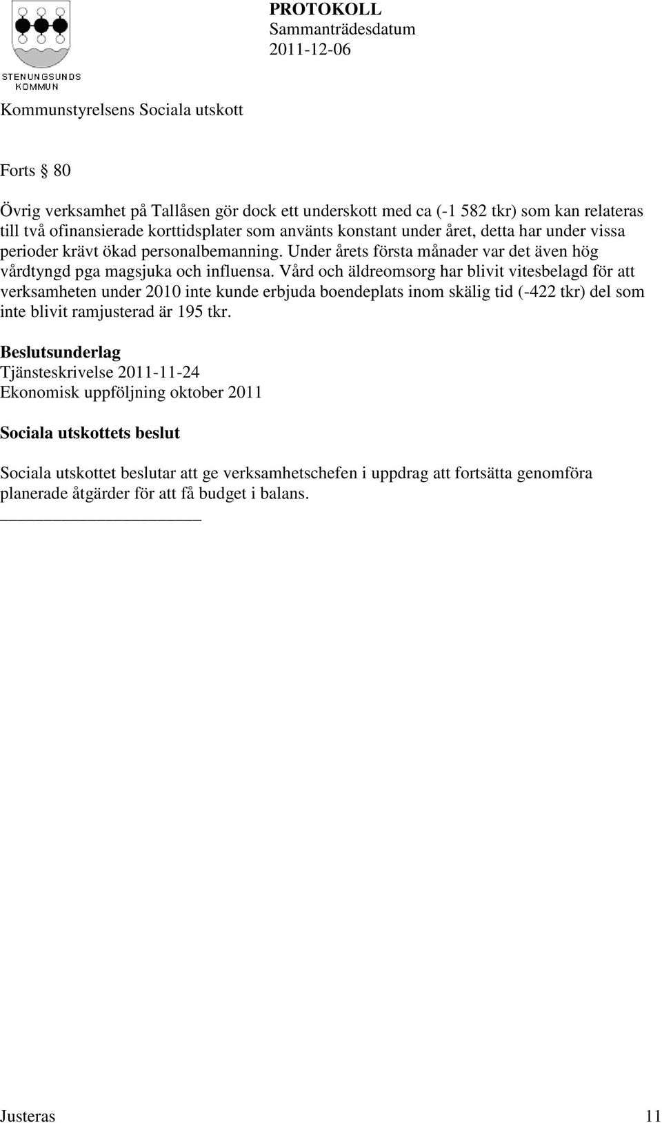 Vård och äldreomsorg har blivit vitesbelagd för att verksamheten under 2010 inte kunde erbjuda boendeplats inom skälig tid (-422 tkr) del som inte blivit ramjusterad är 195 tkr.