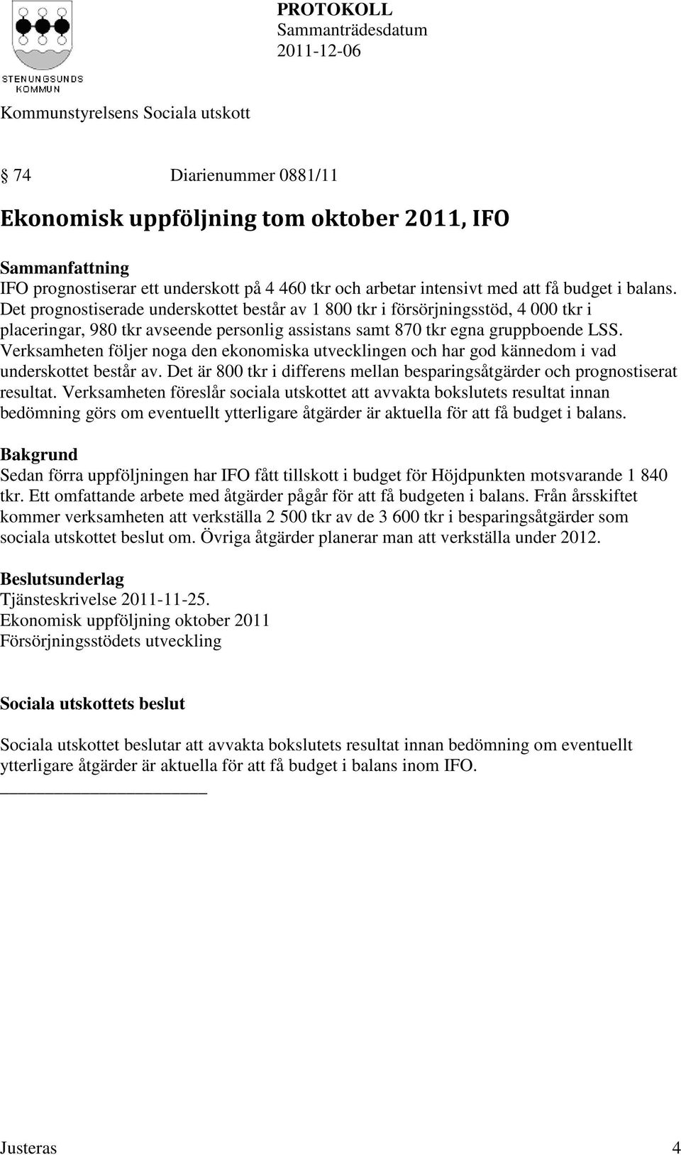 Verksamheten följer noga den ekonomiska utvecklingen och har god kännedom i vad underskottet består av. Det är 800 tkr i differens mellan besparingsåtgärder och prognostiserat resultat.