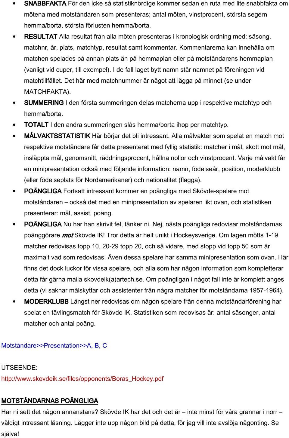 Kommentarerna kan innehålla om matchen spelades på annan plats än på hemmaplan eller på motståndarens hemmaplan (vanligt vid cuper, till exempel).