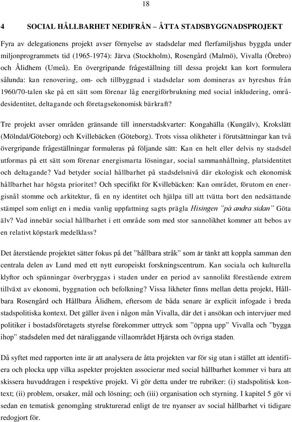 En övergripande frågeställning till dessa projekt kan kort formulera sålunda: kan renovering, om- och tillbyggnad i stadsdelar som domineras av hyreshus från 1960/70-talen ske på ett sätt som förenar