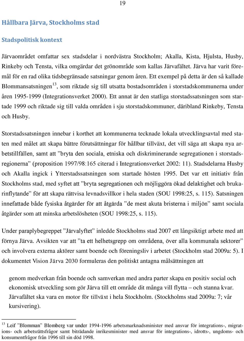 Ett exempel på detta är den så kallade Blommansatsningen 13, som riktade sig till utsatta bostadsområden i storstadskommunerna under åren 1995-1999 (Integrationsverket 2000).