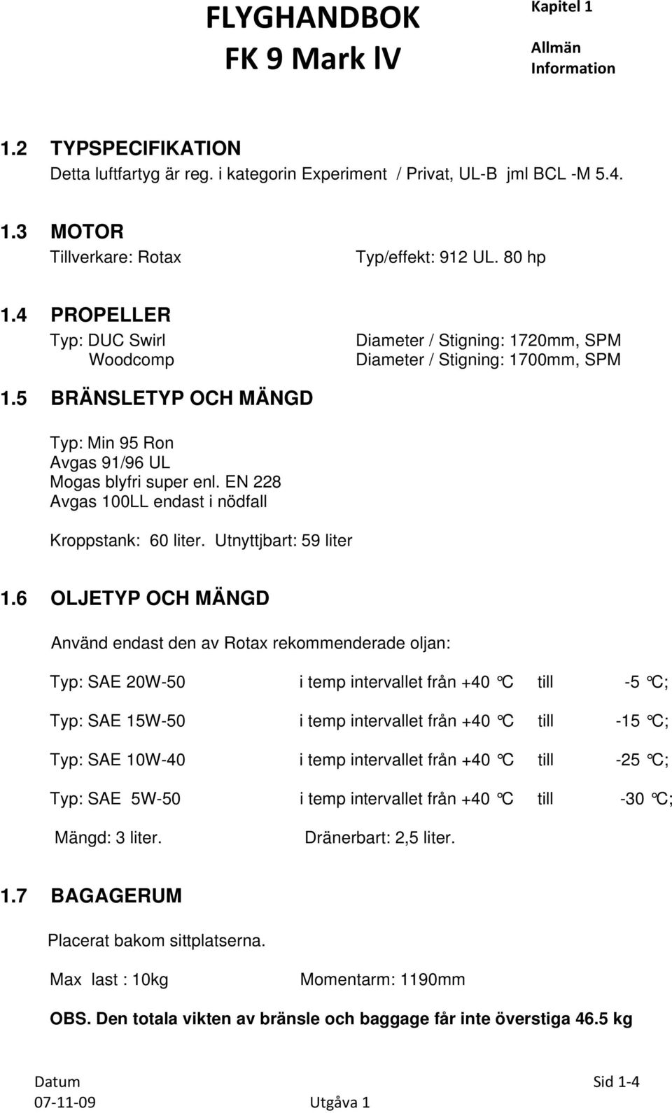 EN 228 Avgas 100LL endast i nödfall Kroppstank: 60 liter. Utnyttjbart: 59 liter 1.