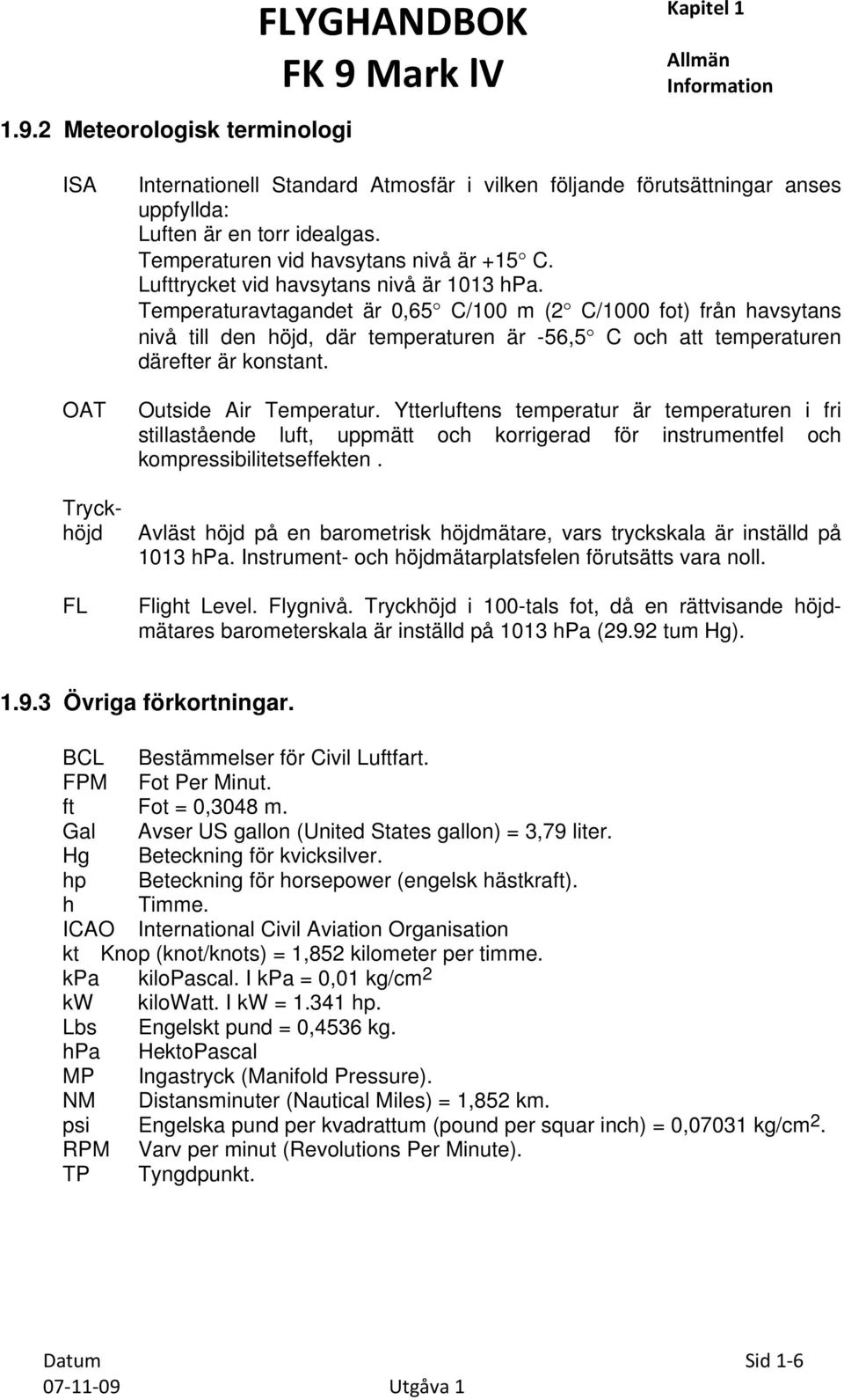 Temperaturavtagandet är 0,65 C/100 m (2 C/1000 fot) från havsytans nivå till den höjd, där temperaturen är -56,5 C och att temperaturen därefter är konstant. Outside Air Temperatur.