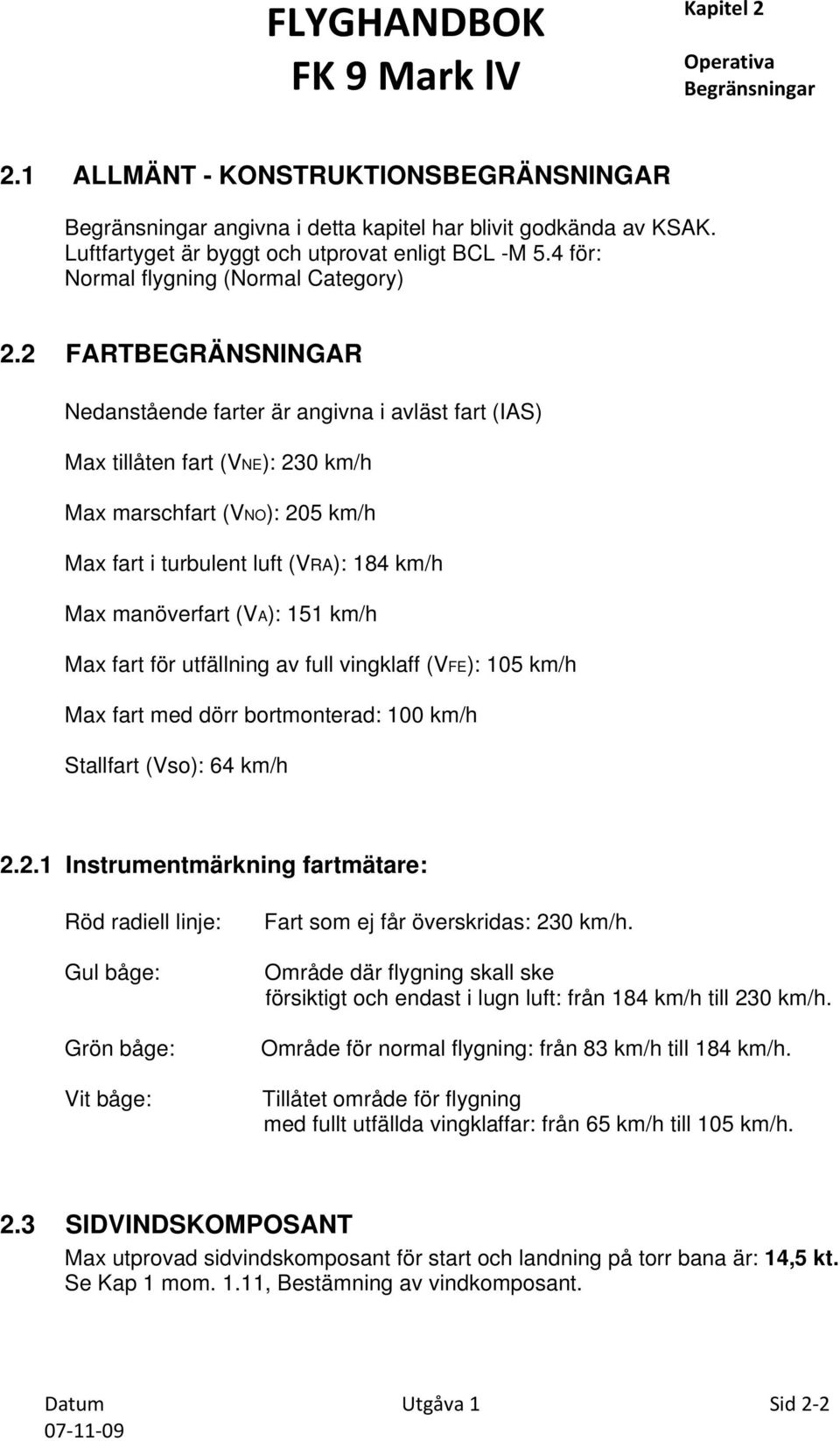 2 FARTBEGRÄNSNINGAR Nedanstående farter är angivna i avläst fart (IAS) Max tillåten fart (VNE): 230 km/h Max marschfart (VNO): 205 km/h Max fart i turbulent luft (VRA): 184 km/h Max manöverfart (VA):