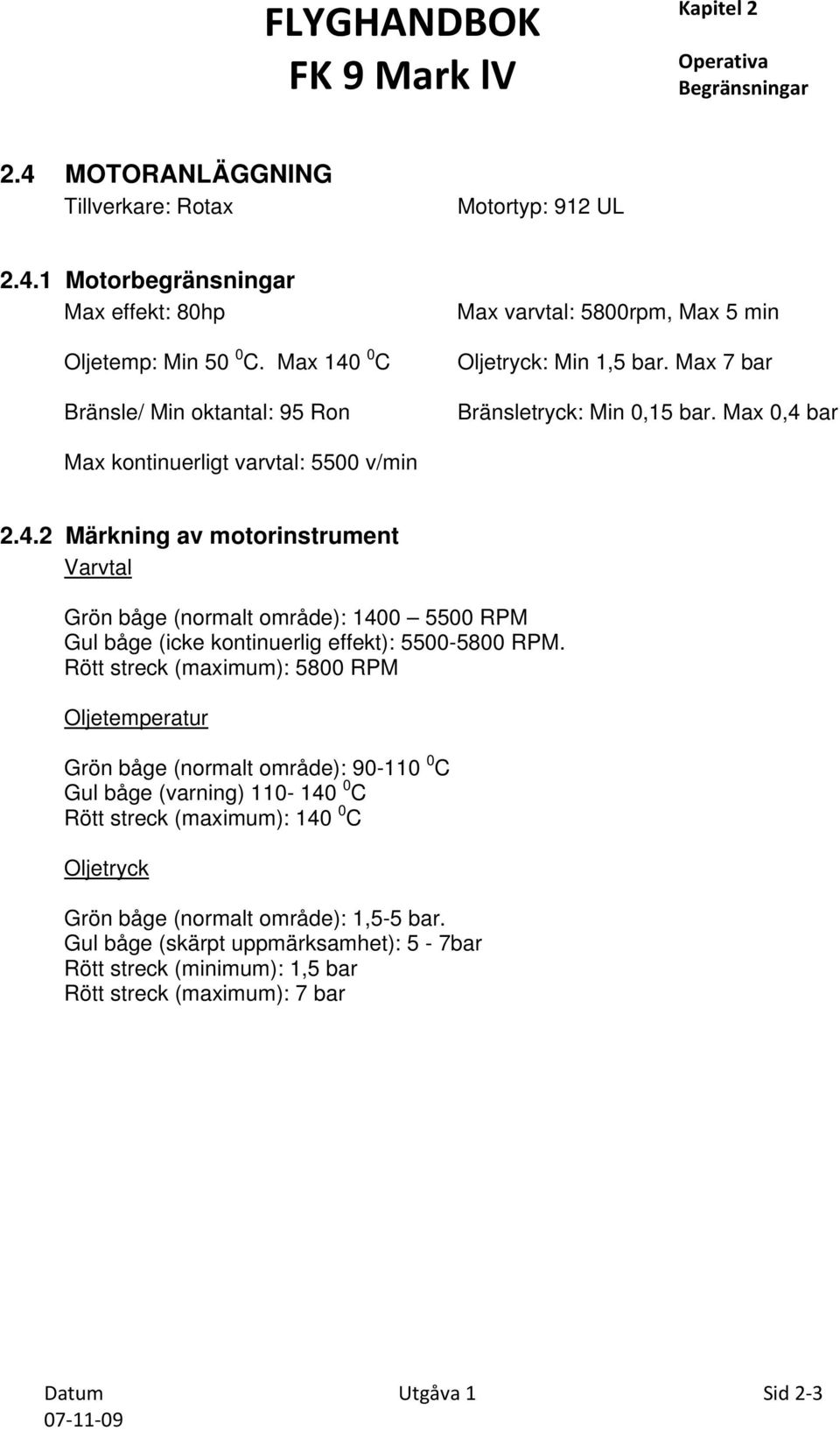 Rött streck (maximum): 5800 RPM Oljetemperatur Grön båge (normalt område): 90-110 0 C Gul båge (varning) 110-140 0 C Rött streck (maximum): 140 0 C Oljetryck Grön båge (normalt område): 1,5-5 bar.