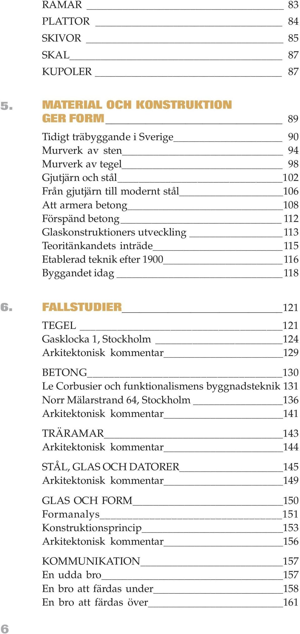 betong 112 Glaskonstruktioners utveckling 113 Teoritänkandets inträde 115 Etablerad teknik efter 1900 116 Byggandet idag 118 6.