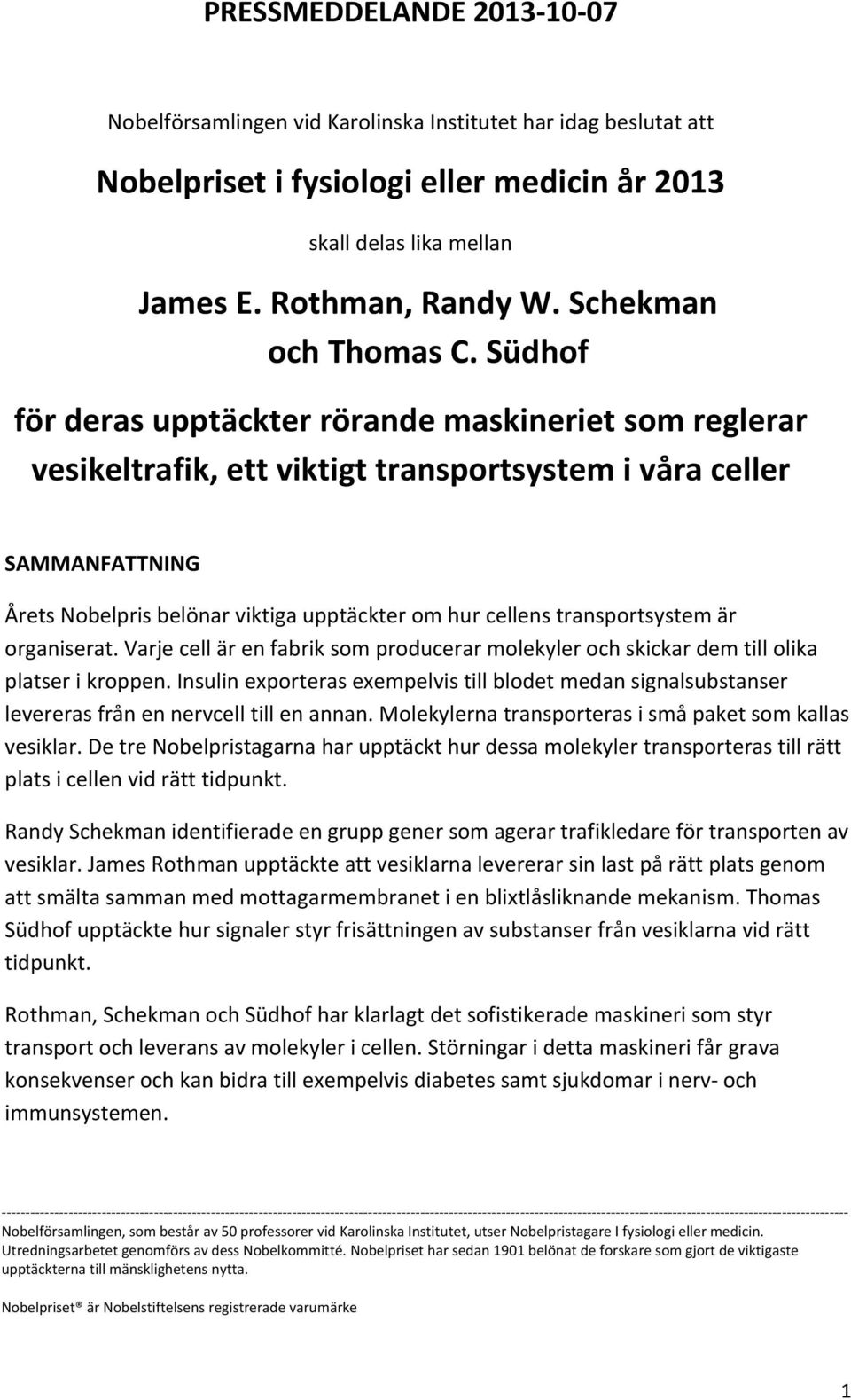 Südhof för deras upptäckter rörande maskineriet som reglerar vesikeltrafik, ett viktigt transportsystem i våra celler SAMMANFATTNING Årets Nobelpris belönar viktiga upptäckter om hur cellens