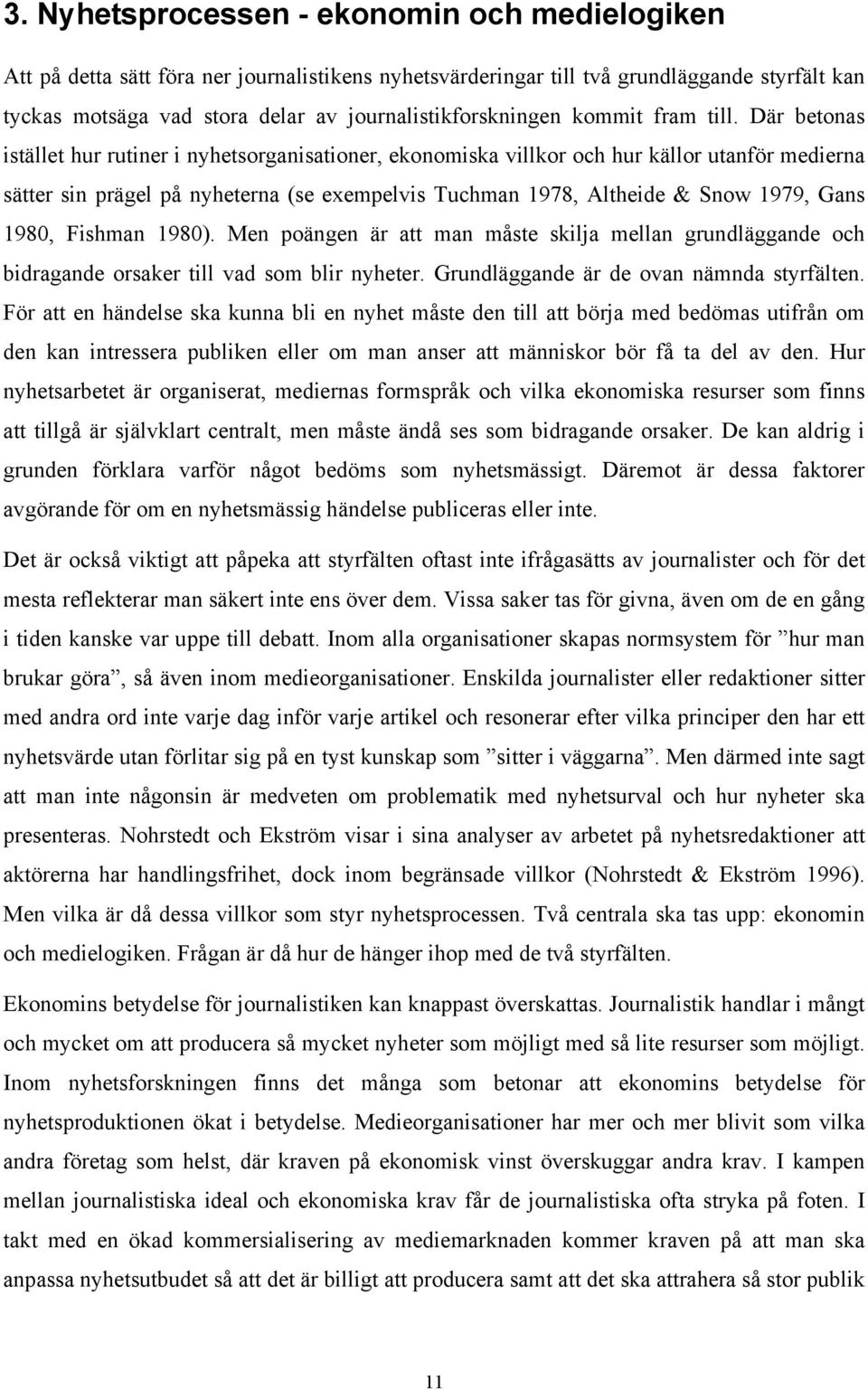 Där betonas istället hur rutiner i nyhetsorganisationer, ekonomiska villkor och hur källor utanför medierna sätter sin prägel på nyheterna (se exempelvis Tuchman 1978, Altheide & Snow 1979, Gans