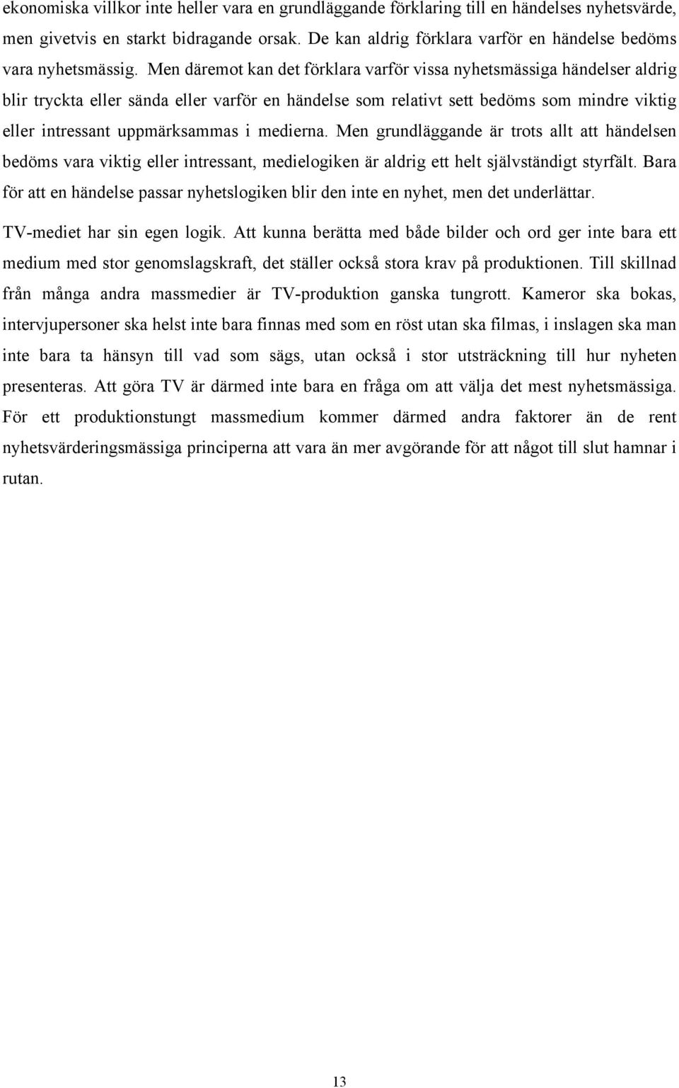 Men däremot kan det förklara varför vissa nyhetsmässiga händelser aldrig blir tryckta eller sända eller varför en händelse som relativt sett bedöms som mindre viktig eller intressant uppmärksammas i