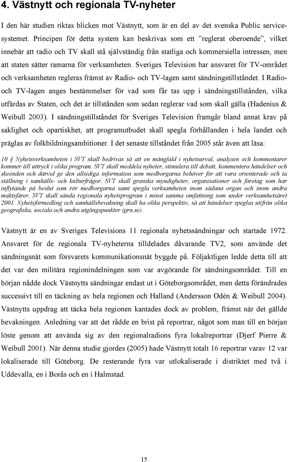 verksamheten. Sveriges Television har ansvaret för TV-området och verksamheten regleras främst av Radio- och TV-lagen samt sändningstillståndet.