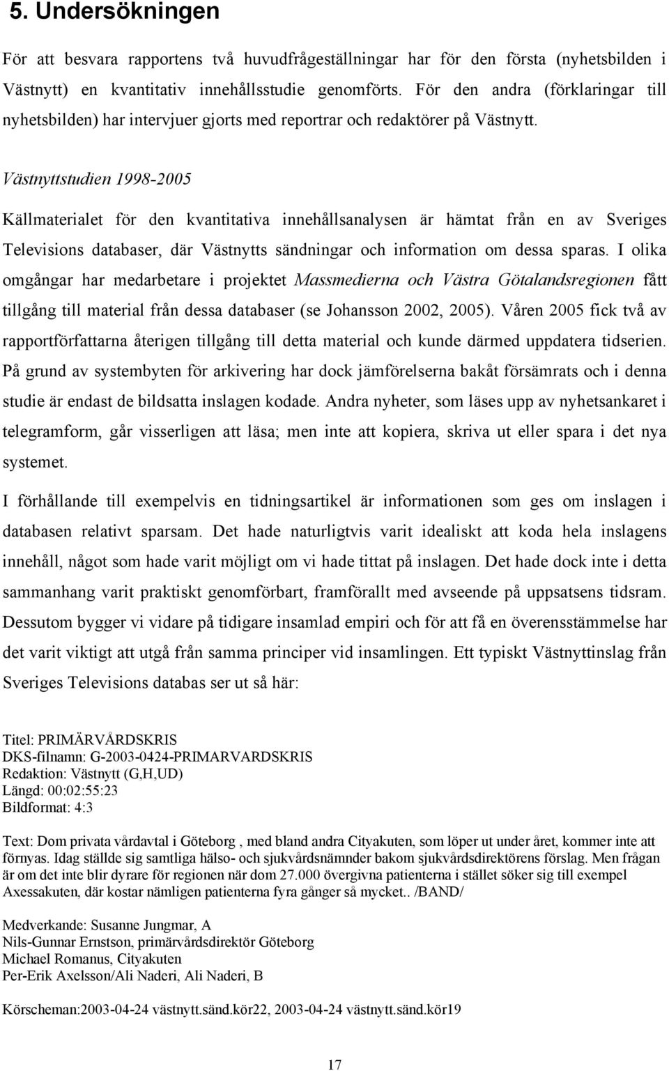 Västnyttstudien 1998-2005 Källmaterialet för den kvantitativa innehållsanalysen är hämtat från en av Sveriges Televisions databaser, där Västnytts sändningar och information om dessa sparas.