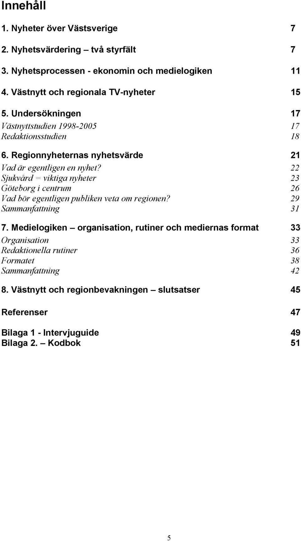 22 Sjukvård = viktiga nyheter 23 Göteborg i centrum 26 Vad bör egentligen publiken veta om regionen? 29 Sammanfattning 31 7.