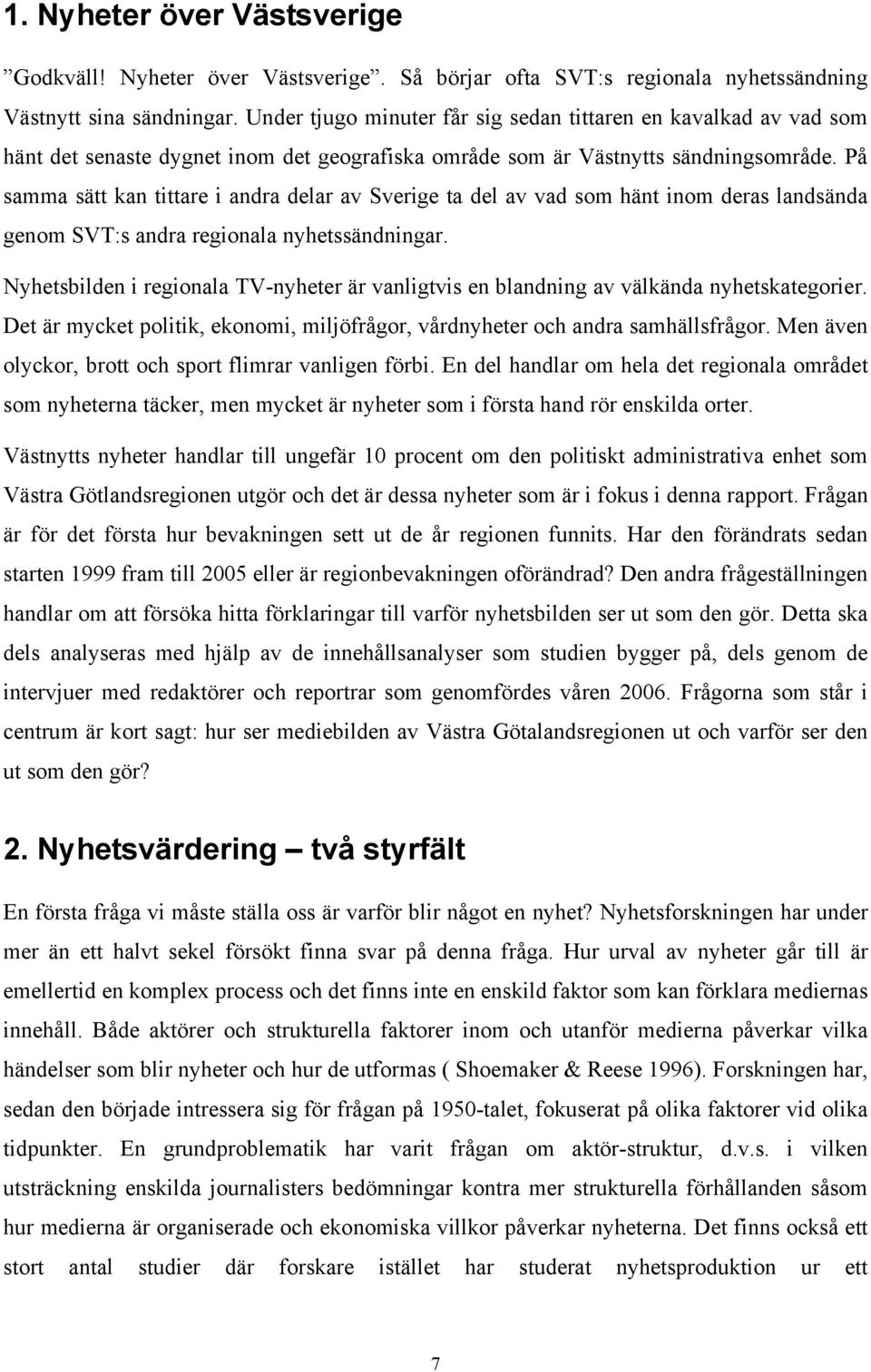 På samma sätt kan tittare i andra delar av Sverige ta del av vad som hänt inom deras landsända genom SVT:s andra regionala nyhetssändningar.