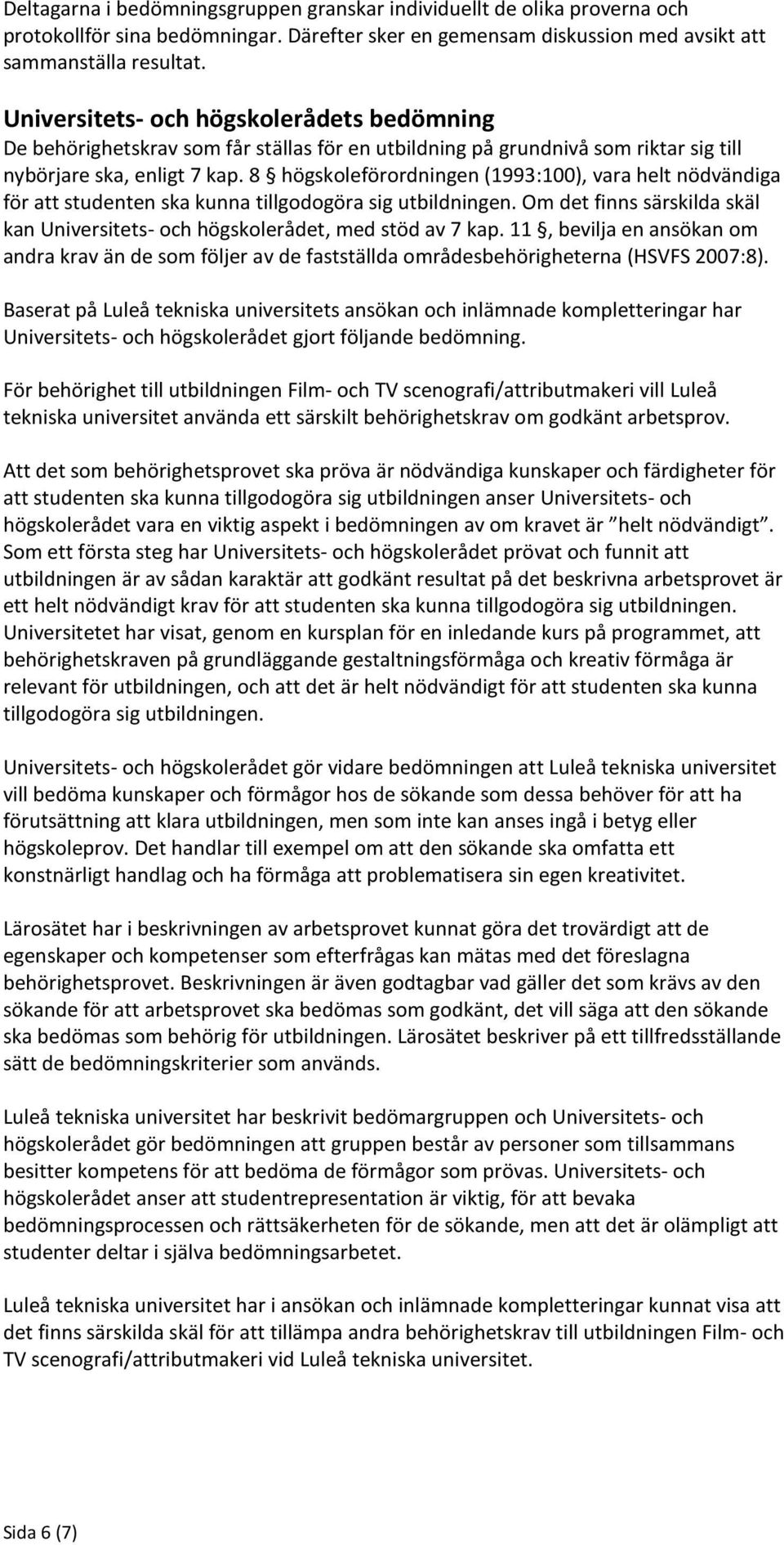 8 högskoleförordningen (1993:100), vara helt nödvändiga för att studenten ska kunna tillgodogöra sig utbildningen. Om det finns särskilda skäl kan Universitets- och högskolerådet, med stöd av 7 kap.