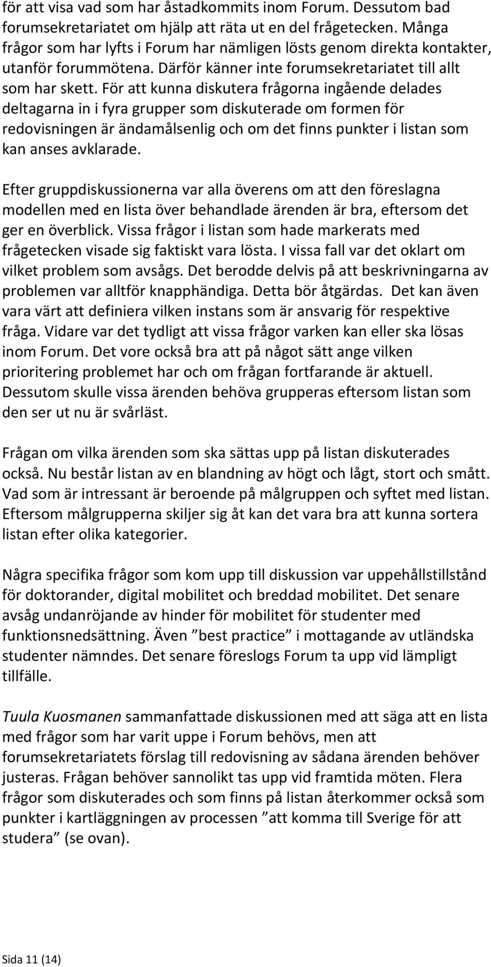 För att kunna diskutera frågorna ingående delades deltagarna in i fyra grupper som diskuterade om formen för redovisningen är ändamålsenlig och om det finns punkter i listan som kan anses avklarade.