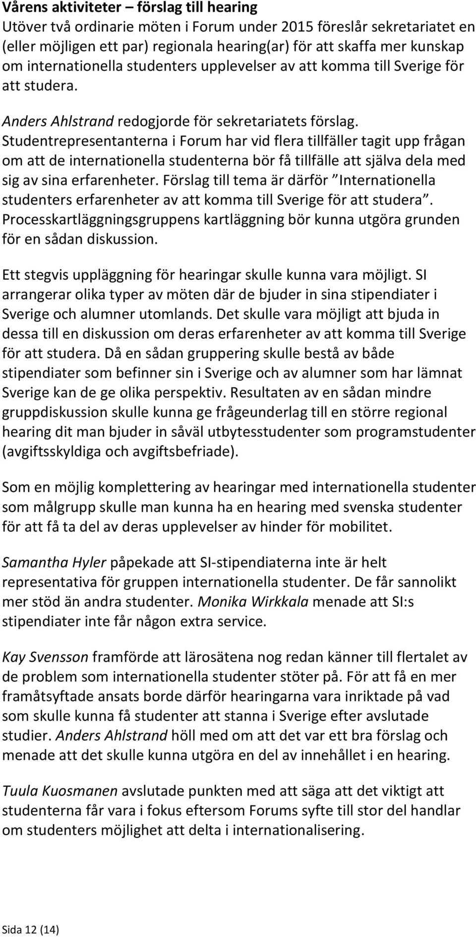 Studentrepresentanterna i Forum har vid flera tillfäller tagit upp frågan om att de internationella studenterna bör få tillfälle att själva dela med sig av sina erfarenheter.