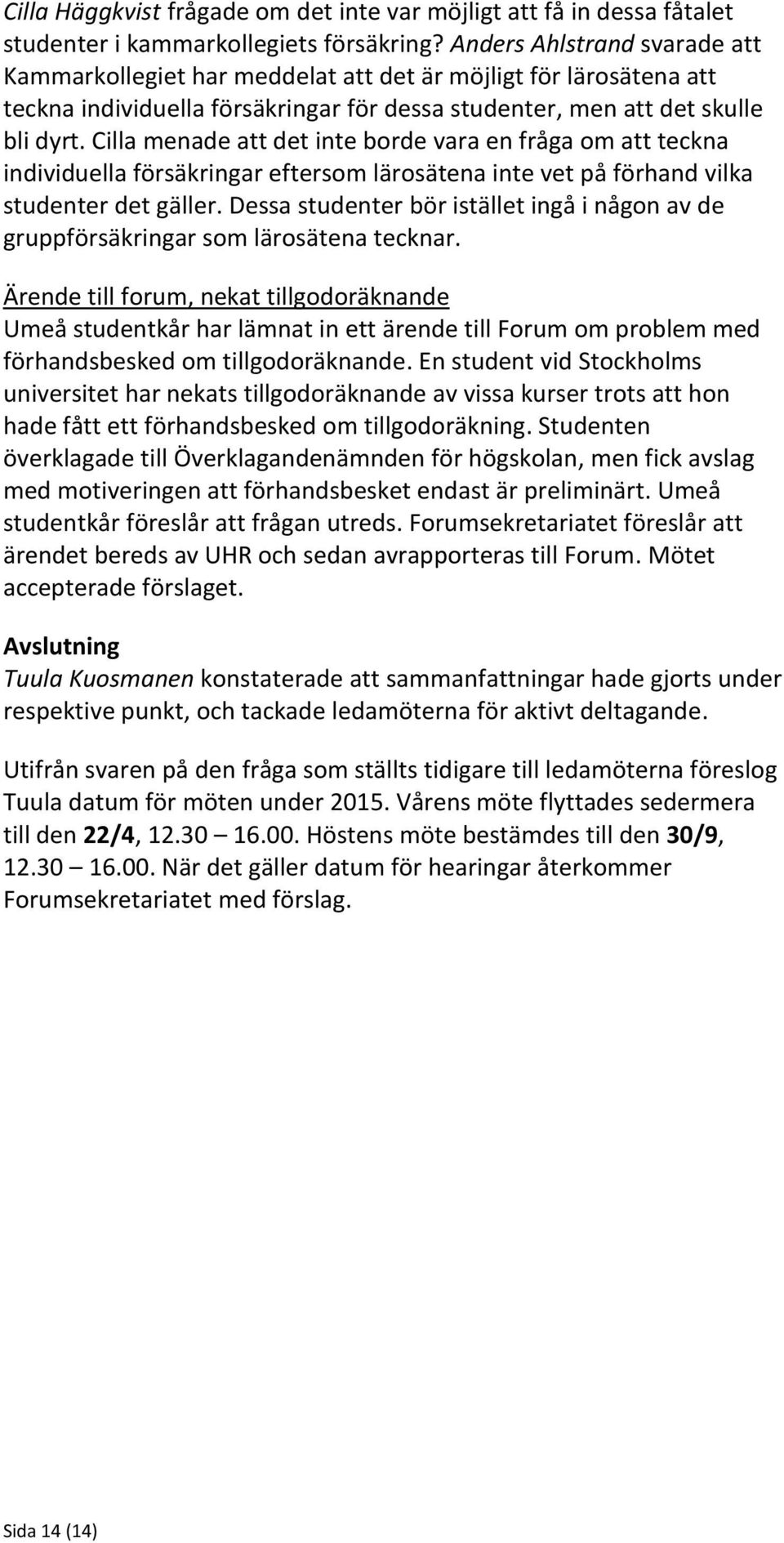 Cilla menade att det inte borde vara en fråga om att teckna individuella försäkringar eftersom lärosätena inte vet på förhand vilka studenter det gäller.