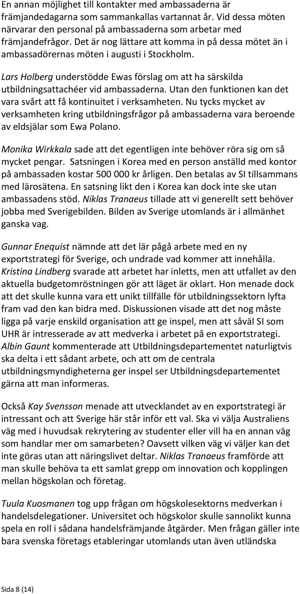 Utan den funktionen kan det vara svårt att få kontinuitet i verksamheten. Nu tycks mycket av verksamheten kring utbildningsfrågor på ambassaderna vara beroende av eldsjälar som Ewa Polano.