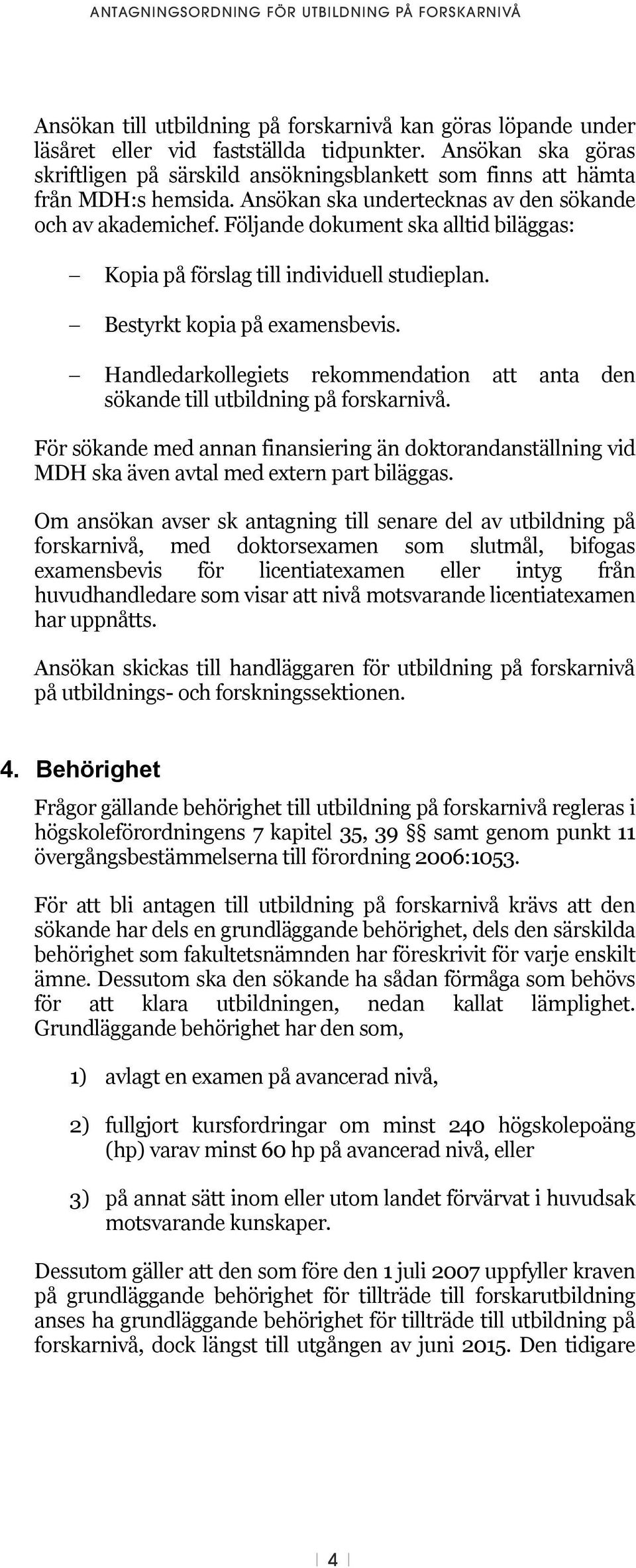 Följande dokument ska alltid biläggas: 3 (5) Kopia på förslag till individuell studieplan. Bestyrkt kopia på examensbevis.