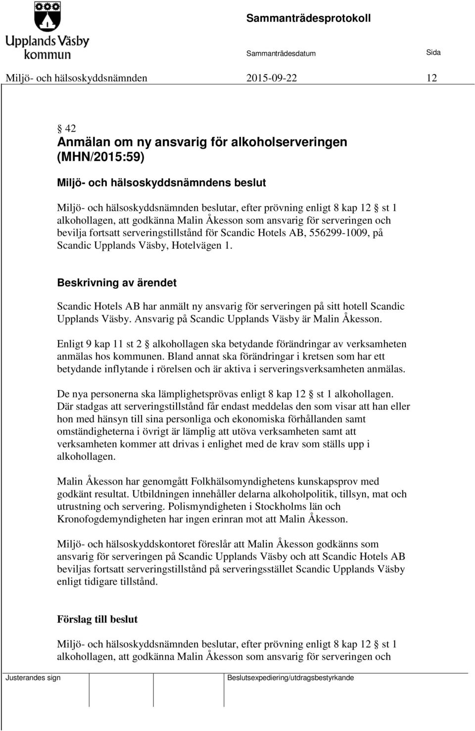 Hotelvägen 1. Beskrivning av ärendet Scandic Hotels AB har anmält ny ansvarig för serveringen på sitt hotell Scandic Upplands Väsby. Ansvarig på Scandic Upplands Väsby är Malin Åkesson.