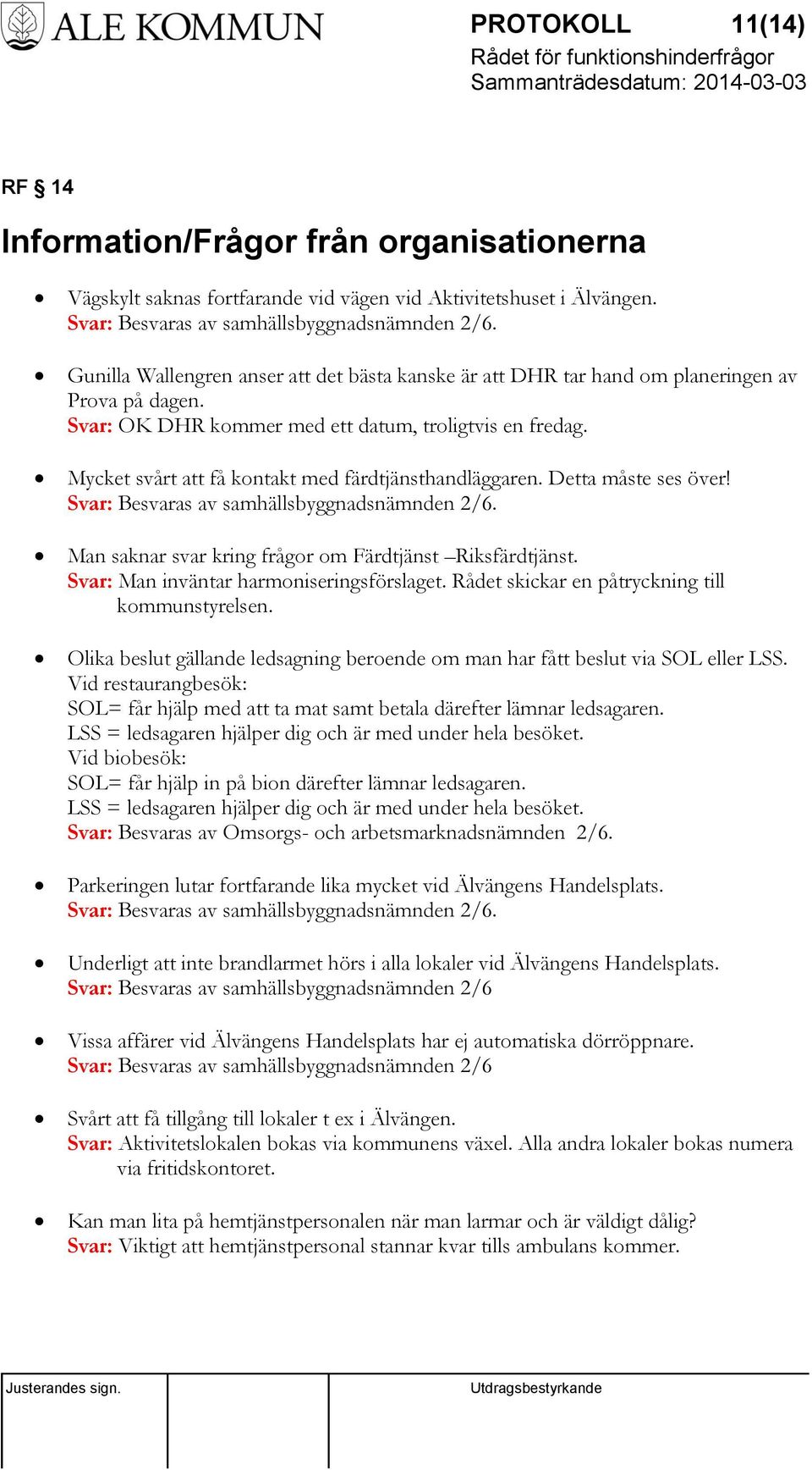 Mycket svårt att få kontakt med färdtjänsthandläggaren. Detta måste ses över! Svar: Besvaras av samhällsbyggnadsnämnden 2/6. Man saknar svar kring frågor om Färdtjänst Riksfärdtjänst.