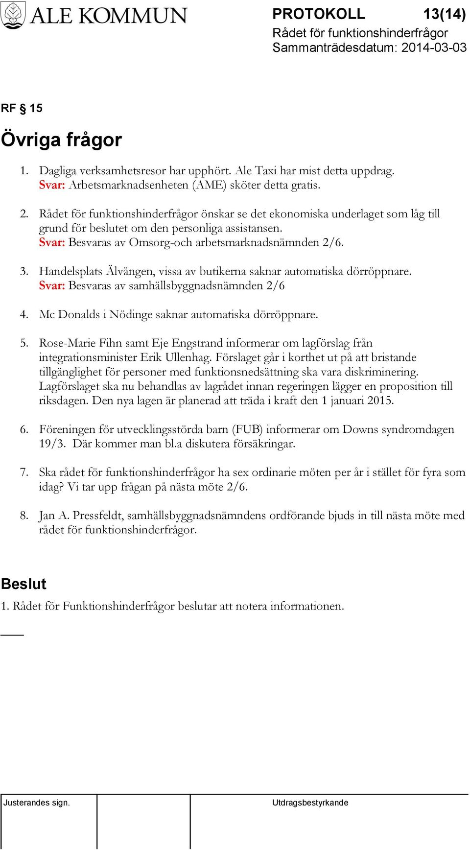 Handelsplats Älvängen, vissa av butikerna saknar automatiska dörröppnare. Svar: Besvaras av samhällsbyggnadsnämnden 2/6 4. Mc Donalds i Nödinge saknar automatiska dörröppnare. 5.