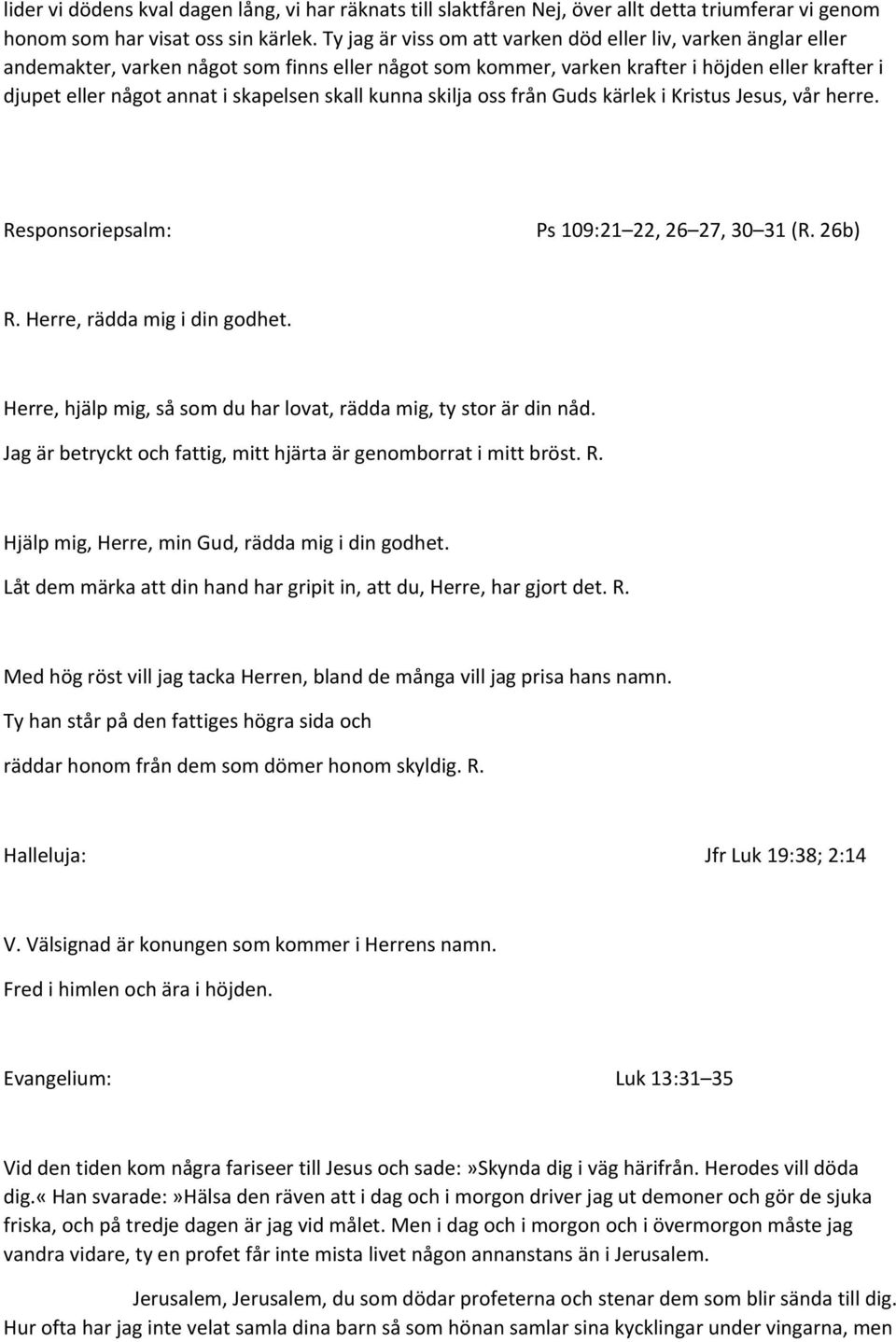 skall kunna skilja oss från Guds kärlek i Kristus Jesus, vår herre. Responsoriepsalm: Ps 109:21 22, 26 27, 30 31 (R. 26b) R. Herre, rädda mig i din godhet.