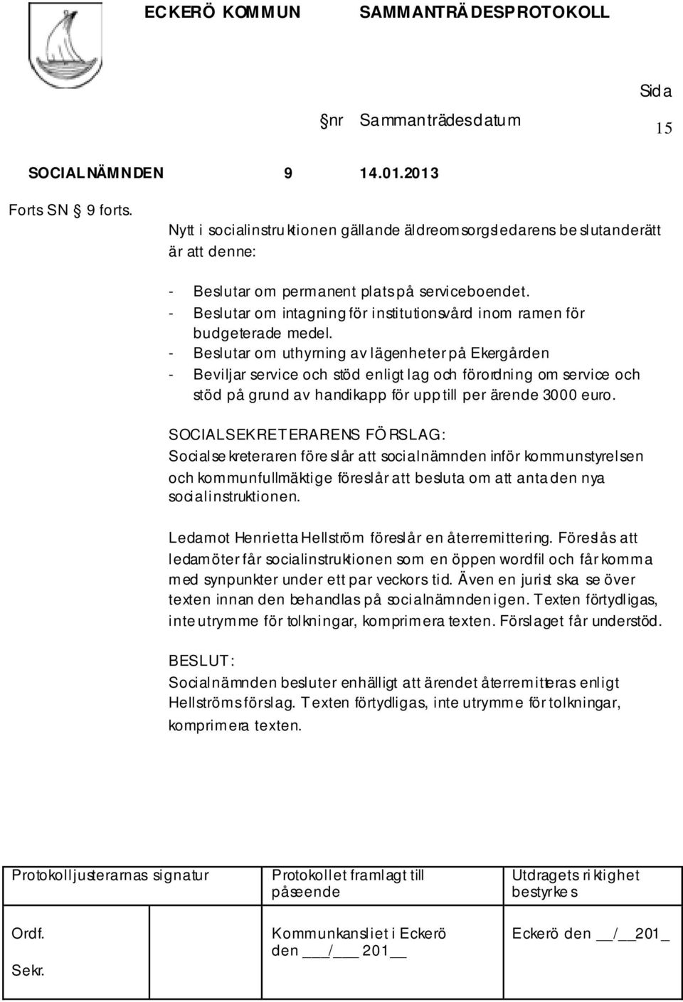 - Beslutar om uthyrning av lägenheter på Ekergården - Beviljar service och stöd enligt lag och förordning om service och stöd på grund av handikapp för upp till per ärende 3000 euro.