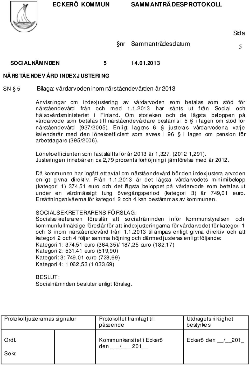 Om storleken och de lägsta beloppen på vårdarvode som betalas till närståendevårdare bestäm s i 5 i lagen om stöd för närståendevård (937/2005).