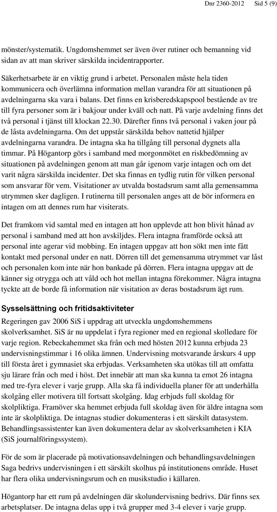 Det finns en krisberedskapspool bestående av tre till fyra personer som är i bakjour under kväll och natt. På varje avdelning finns det två personal i tjänst till klockan 22.30.