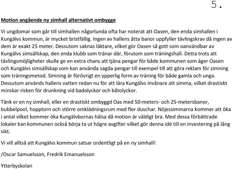 Dessutom saknas läktare, vilket gör Oasen så gott som oanvändbar av Kungälvs simsällskap, den enda klubb som tränar där, förutom som träningshall.