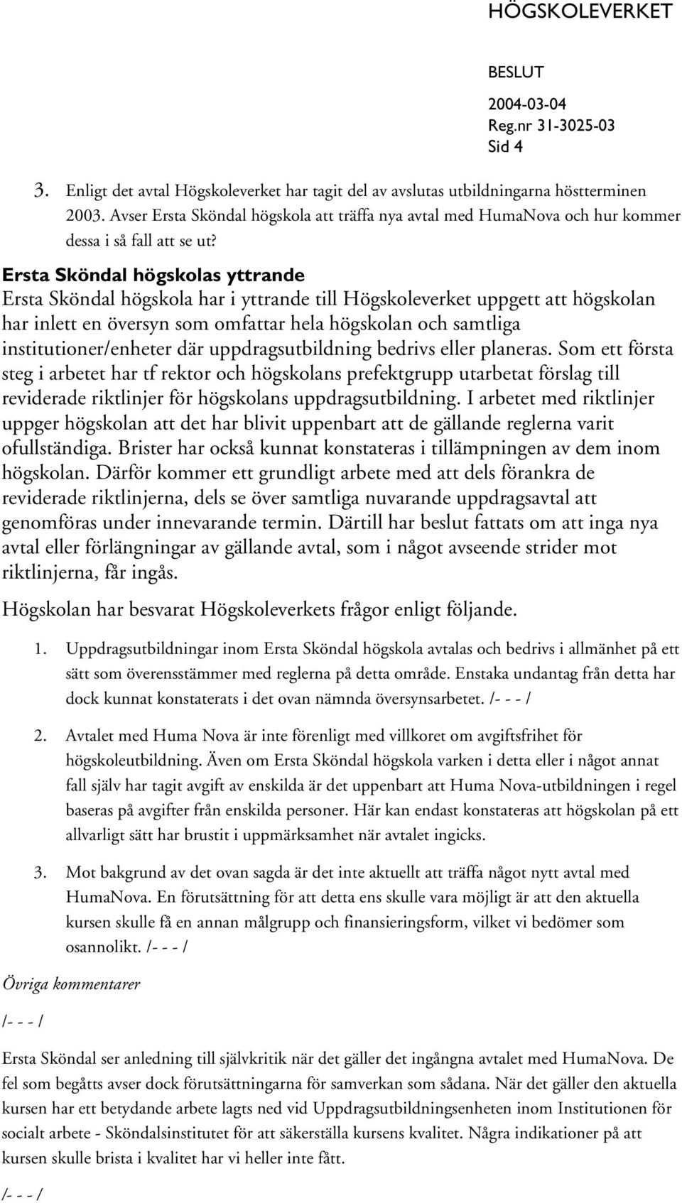 Ersta Sköndal högskolas yttrande Ersta Sköndal högskola har i yttrande till Högskoleverket uppgett att högskolan har inlett en översyn som omfattar hela högskolan och samtliga institutioner/enheter