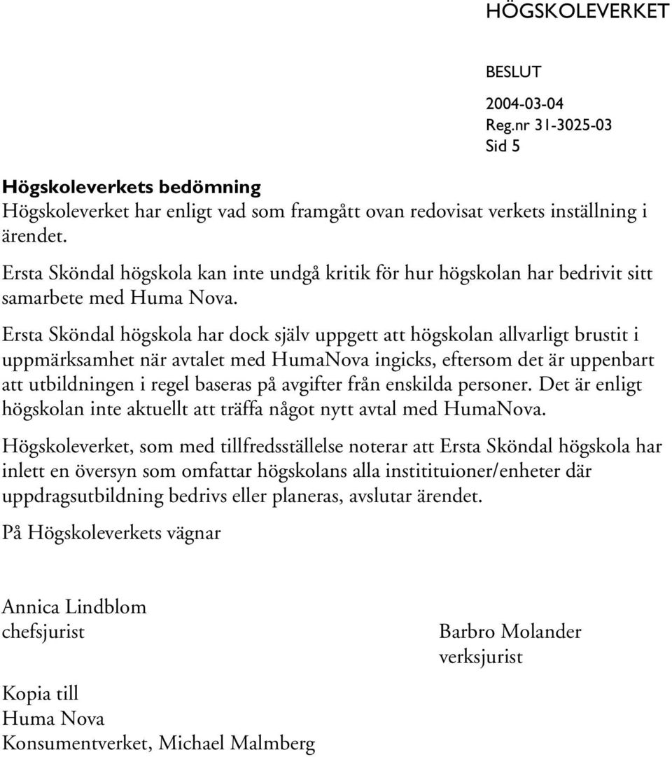 Ersta Sköndal högskola har dock själv uppgett att högskolan allvarligt brustit i uppmärksamhet när avtalet med HumaNova ingicks, eftersom det är uppenbart att utbildningen i regel baseras på avgifter