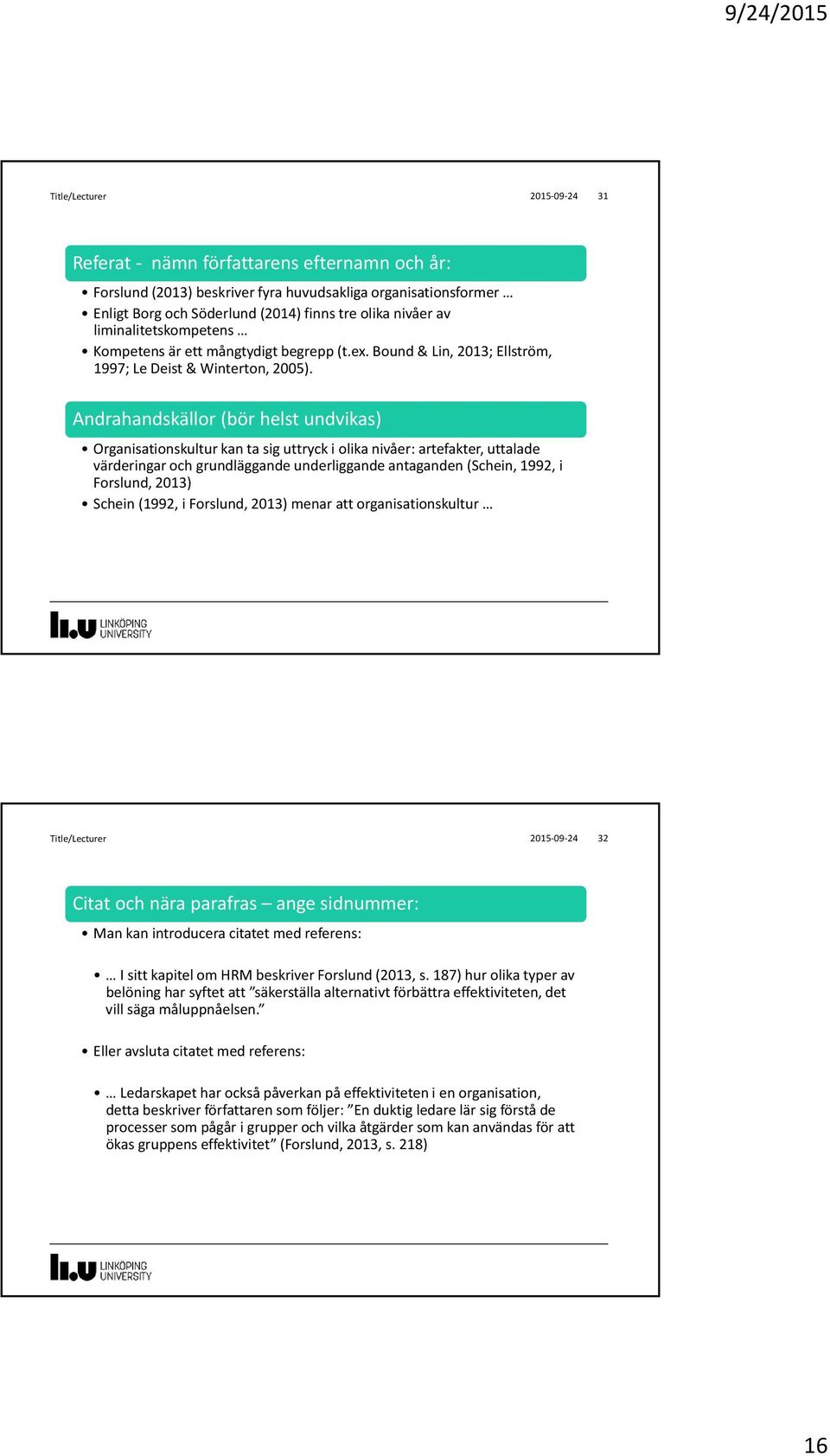 Andrahandskällor (bör helst undvikas) Organisationskultur kan ta sig uttryck i olika nivåer: artefakter, uttalade värderingar och grundläggande underliggande antaganden (Schein, 1992, i Forslund,