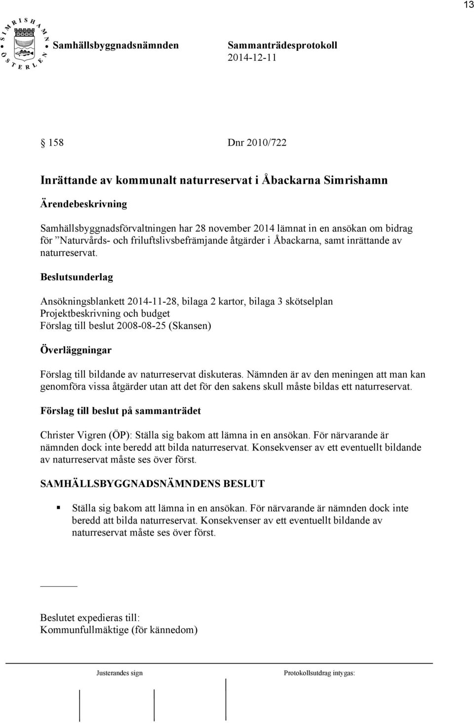 Beslutsunderlag Ansökningsblankett 2014-11-28, bilaga 2 kartor, bilaga 3 skötselplan Projektbeskrivning och budget Förslag till beslut 2008-08-25 (Skansen) Överläggningar Förslag till bildande av