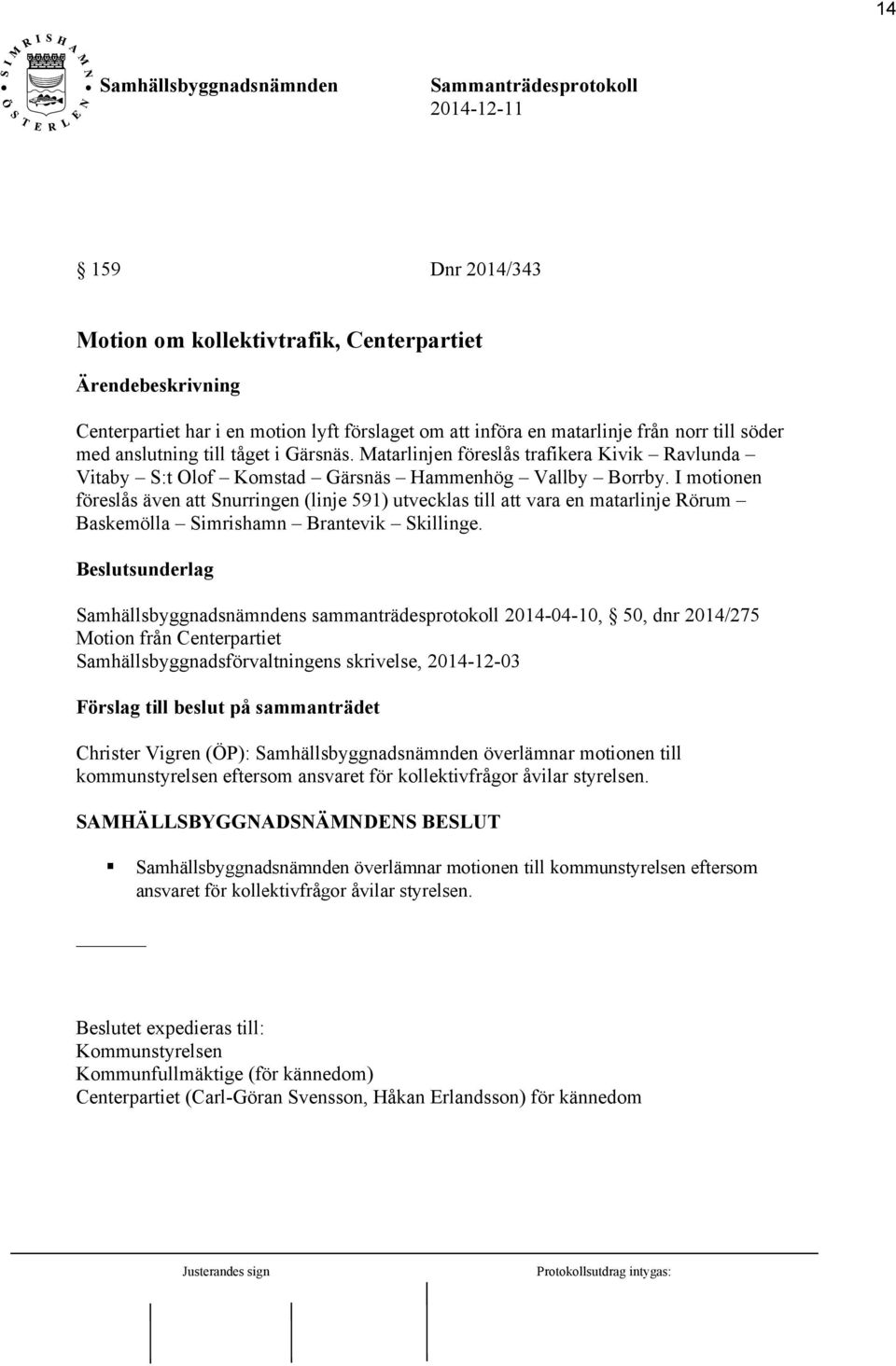 I motionen föreslås även att Snurringen (linje 591) utvecklas till att vara en matarlinje Rörum Baskemölla Simrishamn Brantevik Skillinge.