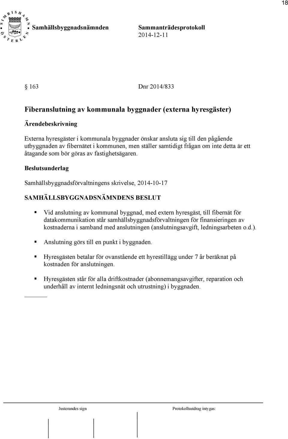 Beslutsunderlag Samhällsbyggnadsförvaltningens skrivelse, 2014-10-17 SAMHÄLLSBYGGNADSNÄMNDENS BESLUT Vid anslutning av kommunal byggnad, med extern hyresgäst, till fibernät för datakommunikation står