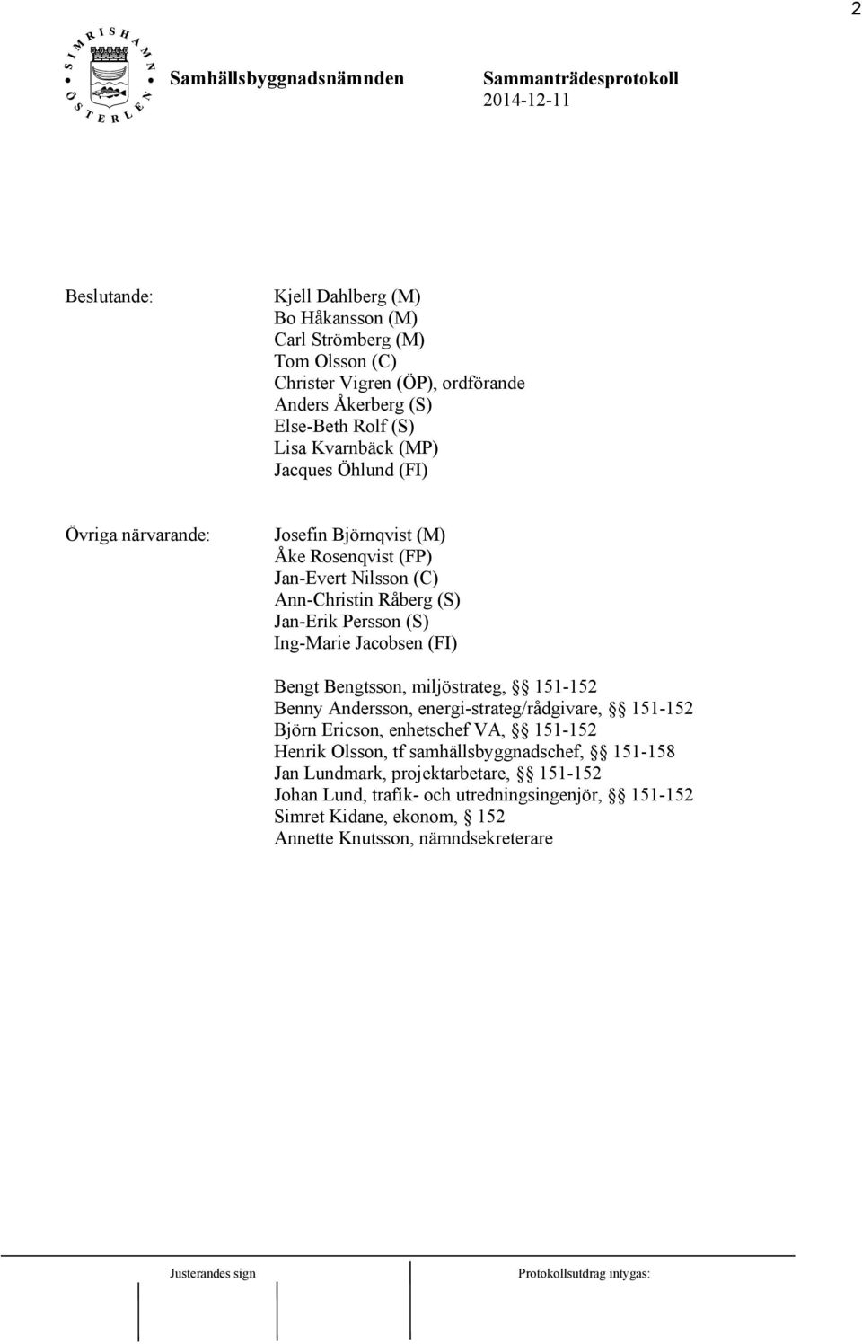 Ing-Marie Jacobsen (FI) Bengt Bengtsson, miljöstrateg, 151-152 Benny Andersson, energi-strateg/rådgivare, 151-152 Björn Ericson, enhetschef VA, 151-152 Henrik Olsson, tf