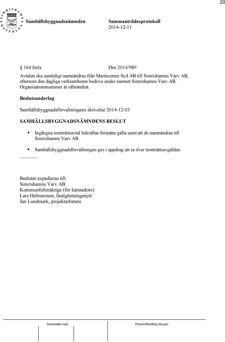 Beslutsunderlag Samhällsbyggnadsförvaltningens skrivelse 2014-12-03 SAMHÄLLSBYGGNADSNÄMNDENS BESLUT Ingångna tomträttsavtal bekräftas fortsätta gälla samt att