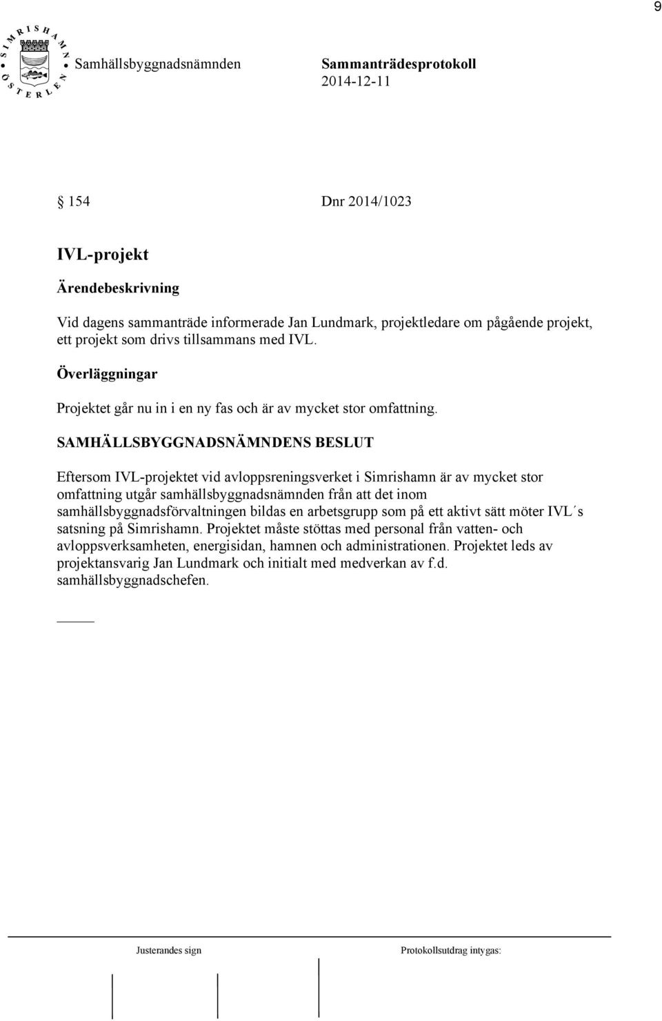 SAMHÄLLSBYGGNADSNÄMNDENS BESLUT Eftersom IVL-projektet vid avloppsreningsverket i Simrishamn är av mycket stor omfattning utgår samhällsbyggnadsnämnden från att det inom