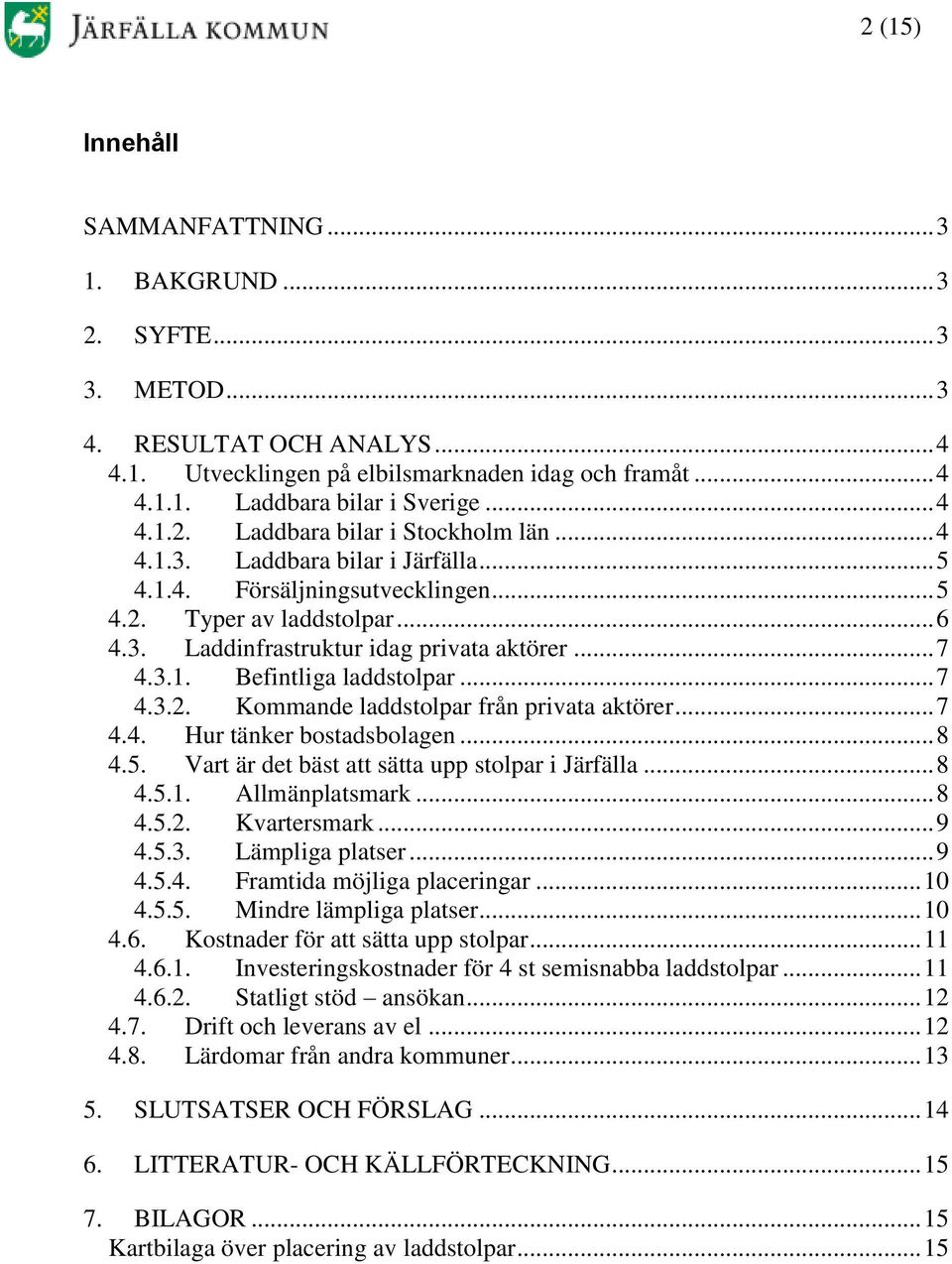 .. 7 4.3.1. Befintliga laddstolpar... 7 4.3.2. Kommande laddstolpar från privata aktörer... 7 4.4. Hur tänker bostadsbolagen... 8 4.5. Vart är det bäst att sätta upp stolpar i Järfälla... 8 4.5.1. Allmänplatsmark.