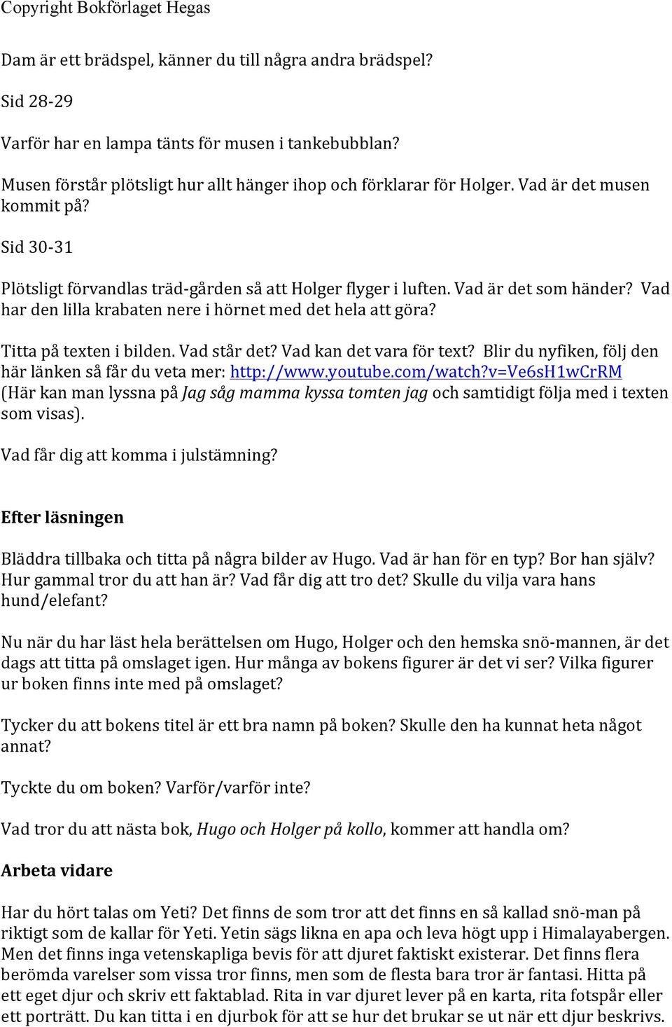 Titta på texten i bilden. Vad står det? Vad kan det vara för text? Blir du nyfiken, följ den här länken så får du veta mer: http://www.youtube.com/watch?