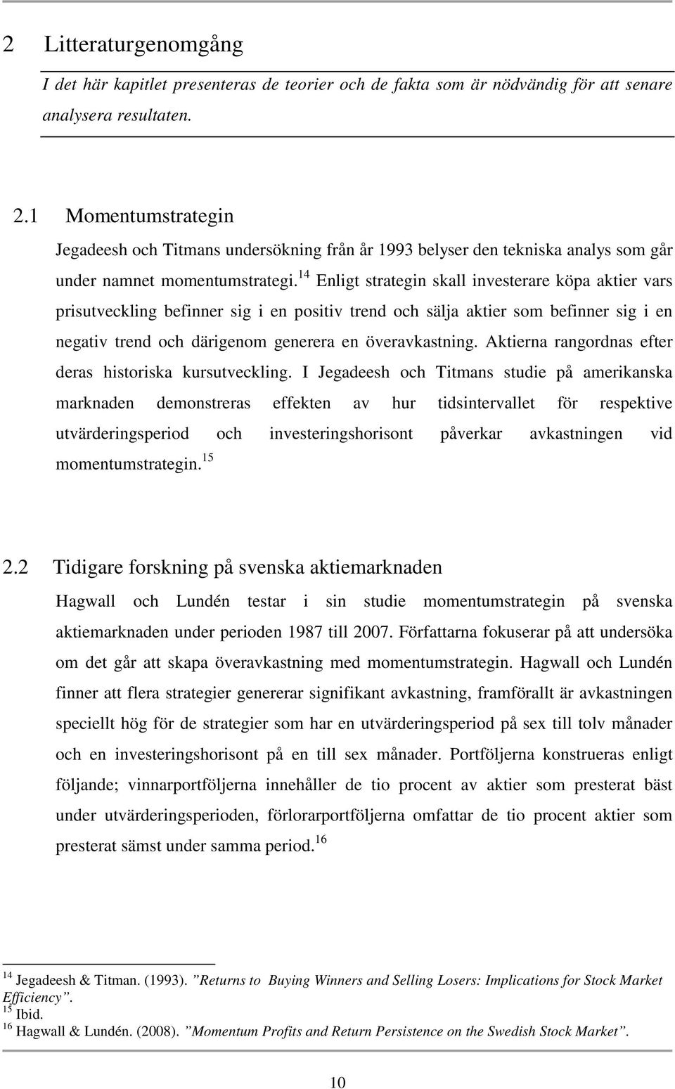 14 Enligt strategin skall investerare köpa aktier vars prisutveckling befinner sig i en positiv trend och sälja aktier som befinner sig i en negativ trend och därigenom generera en överavkastning.