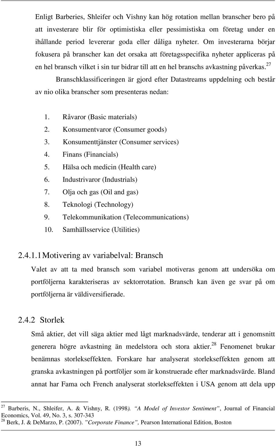 Om investerarna börjar fokusera på branscher kan det orsaka att företagsspecifika nyheter appliceras på en hel bransch vilket i sin tur bidrar till att en hel branschs avkastning påverkas.