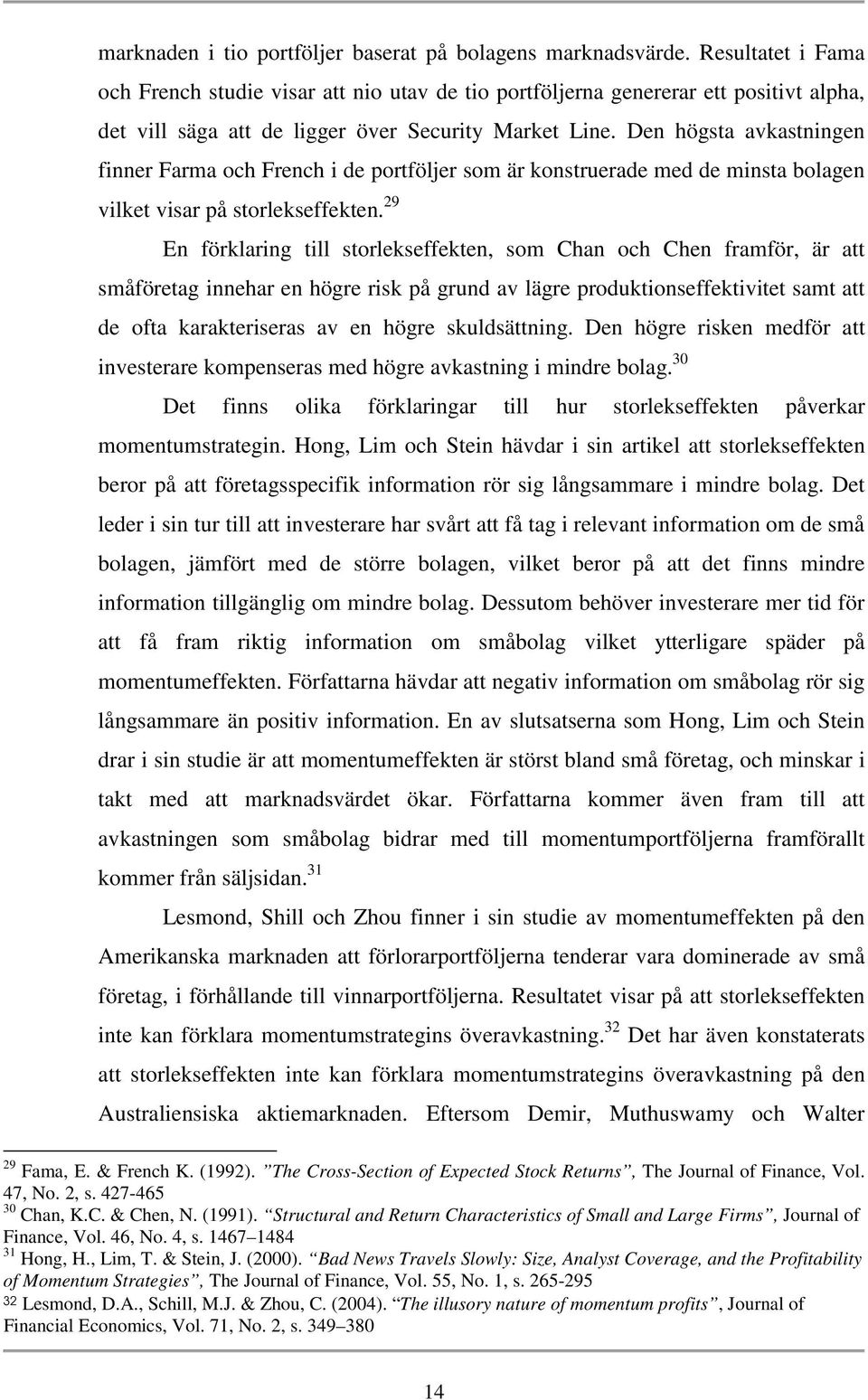 Den högsta avkastningen finner Farma och French i de portföljer som är konstruerade med de minsta bolagen vilket visar på storlekseffekten.