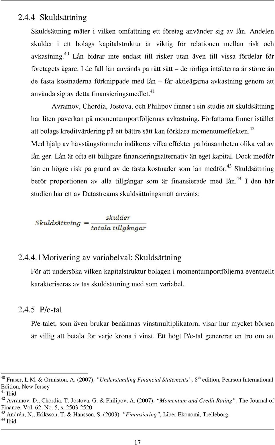 I de fall lån används på rätt sätt de rörliga intäkterna är större än de fasta kostnaderna förknippade med lån får aktieägarna avkastning genom att använda sig av detta finansieringsmedlet.